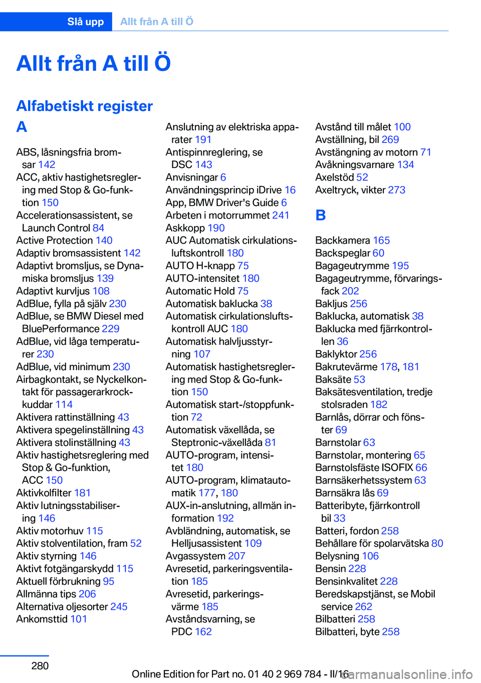 BMW X5 2016  InstruktionsbÖcker (in Swedish) Allt från A till Ö
Alfabetiskt registerA ABS, låsningsfria brom‐ sar  142  
ACC, aktiv hastighetsregler‐ ing med Stop & Go-funk‐
tion  150 
Accelerationsassistent, se Launch Control  84 
Acti