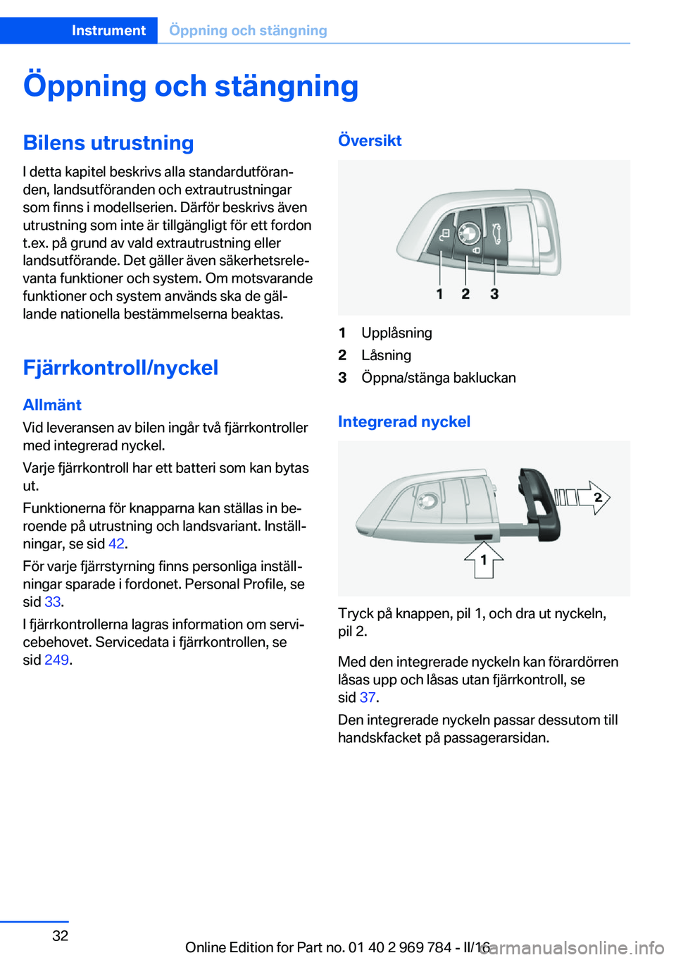 BMW X5 2016 InstruktionsbÖcker (in Swedish) Öppning och stängningBilens utrustningI detta kapitel beskrivs alla standardutföran‐
den, landsutföranden och extrautrustningar
som finns i modellserien. Därför beskrivs även
utrustning som i BMW X5 2016 InstruktionsbÖcker (in Swedish) Öppning och stängningBilens utrustningI detta kapitel beskrivs alla standardutföran‐
den, landsutföranden och extrautrustningar
som finns i modellserien. Därför beskrivs även
utrustning som i