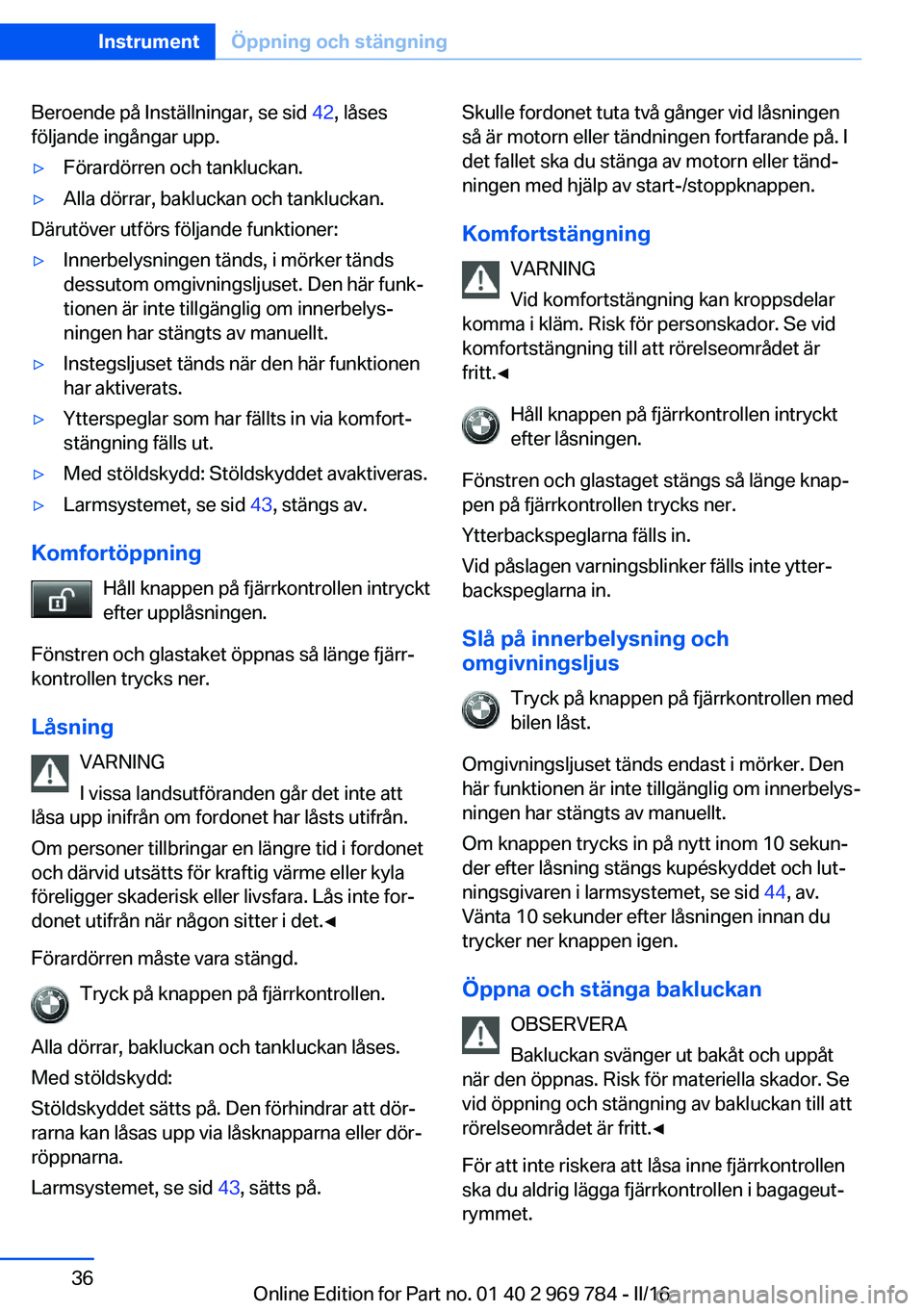 BMW X5 2016 InstruktionsbÖcker (in Swedish) Beroende på Inställningar, se sid 42, låses
följande ingångar upp.▷Förardörren och tankluckan.▷Alla dörrar, bakluckan och tankluckan.
Därutöver utförs följande funktioner:
▷Innerbely BMW X5 2016 InstruktionsbÖcker (in Swedish) Beroende på Inställningar, se sid 42, låses
följande ingångar upp.▷Förardörren och tankluckan.▷Alla dörrar, bakluckan och tankluckan.
Därutöver utförs följande funktioner:
▷Innerbely
