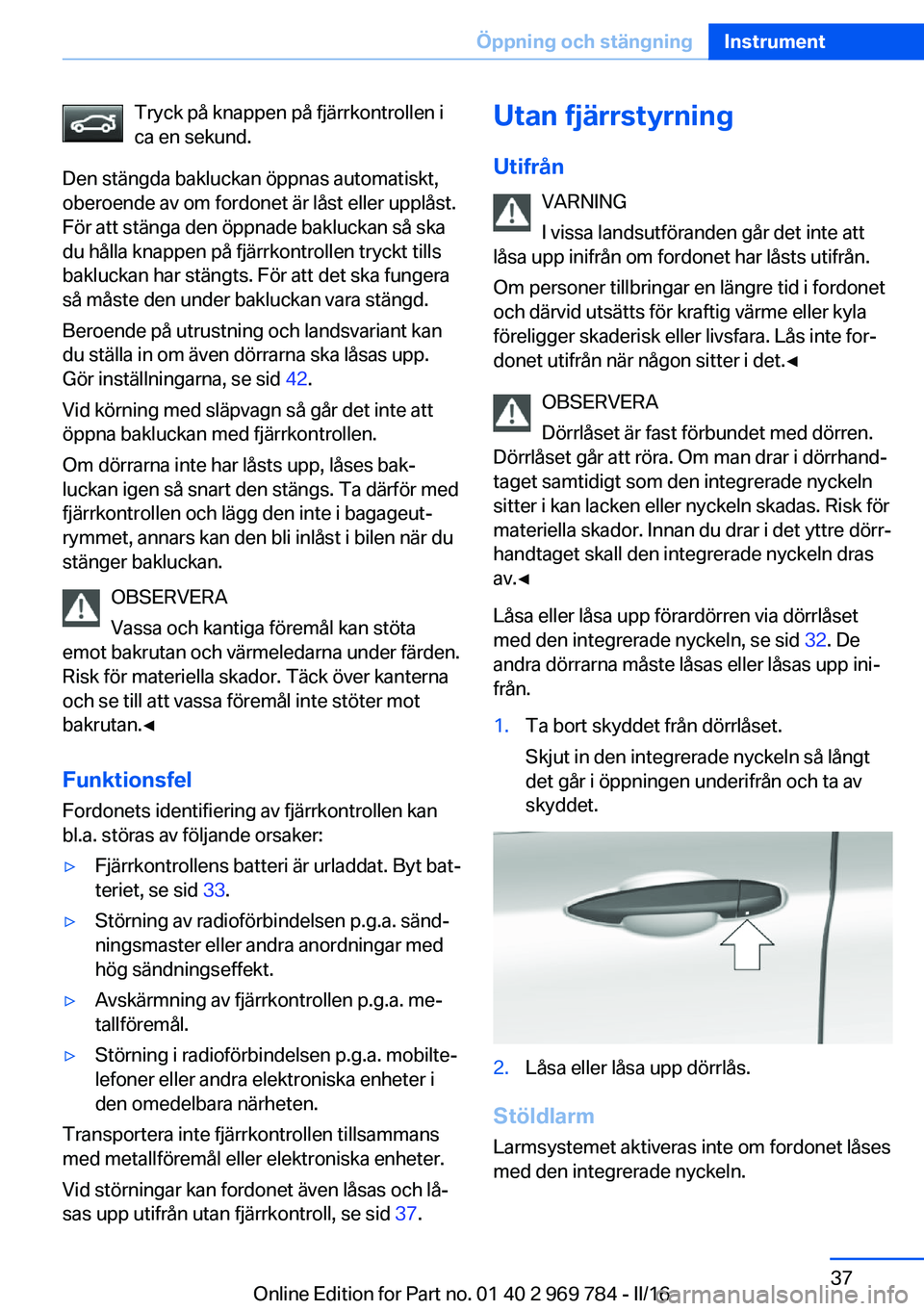 BMW X5 2016 InstruktionsbÖcker (in Swedish) Tryck på knappen på fjärrkontrollen i
ca en sekund.
Den stängda bakluckan öppnas automatiskt,
oberoende av om fordonet är låst eller upplåst.
För att stänga den öppnade bakluckan så ska
du BMW X5 2016 InstruktionsbÖcker (in Swedish) Tryck på knappen på fjärrkontrollen i
ca en sekund.
Den stängda bakluckan öppnas automatiskt,
oberoende av om fordonet är låst eller upplåst.
För att stänga den öppnade bakluckan så ska
du