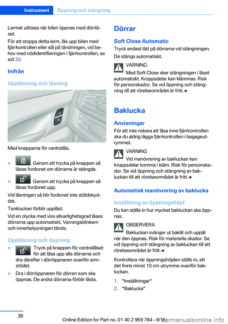 BMW X5 2016 InstruktionsbÖcker (in Swedish) Larmet utlöses när bilen öppnas med dörrlå‐
set.
För att stoppa detta larm, lås upp bilen med
fjärrkontrollen eller slå på tändningen, vid be‐
hov med nödidentifieringen i fjärrkontro BMW X5 2016 InstruktionsbÖcker (in Swedish) Larmet utlöses när bilen öppnas med dörrlå‐
set.
För att stoppa detta larm, lås upp bilen med
fjärrkontrollen eller slå på tändningen, vid be‐
hov med nödidentifieringen i fjärrkontro