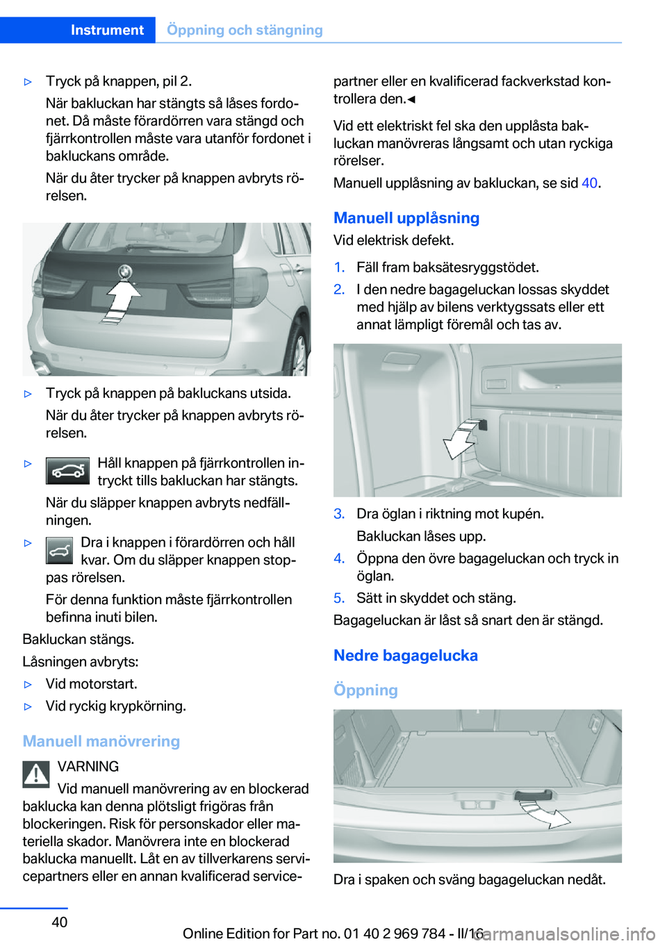 BMW X5 2016 InstruktionsbÖcker (in Swedish) ▷Tryck på knappen, pil 2.
När bakluckan har stängts så låses fordo‐
net. Då måste förardörren vara stängd och
fjärrkontrollen måste vara utanför fordonet i
bakluckans område.
När du BMW X5 2016 InstruktionsbÖcker (in Swedish) ▷Tryck på knappen, pil 2.
När bakluckan har stängts så låses fordo‐
net. Då måste förardörren vara stängd och
fjärrkontrollen måste vara utanför fordonet i
bakluckans område.
När du