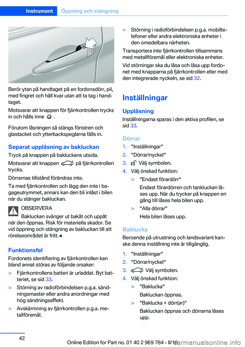 BMW X5 2016 InstruktionsbÖcker (in Swedish) Berör ytan på handtaget på en fordonsdörr, pil,
med fingret och håll kvar utan att ta tag i hand‐
taget.
Motsvarar att knappen för fjärrkontrollen trycks
in och hålls inne
.
Förutom lå BMW X5 2016 InstruktionsbÖcker (in Swedish) Berör ytan på handtaget på en fordonsdörr, pil,
med fingret och håll kvar utan att ta tag i hand‐
taget.
Motsvarar att knappen för fjärrkontrollen trycks
in och hålls inne
.
Förutom lå