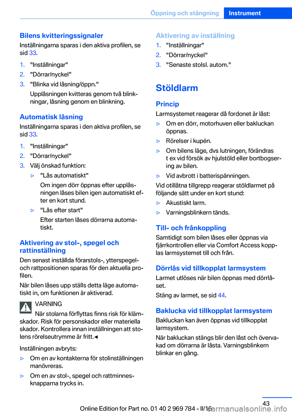 BMW X5 2016 InstruktionsbÖcker (in Swedish) Bilens kvitteringssignalerInställningarna sparas i den aktiva profilen, se
sid 33.1."Inställningar"2."Dörrar/nyckel"3."Blinka vid låsning/öppn."
Upplåsningen kvitteras g BMW X5 2016 InstruktionsbÖcker (in Swedish) Bilens kvitteringssignalerInställningarna sparas i den aktiva profilen, se
sid 33.1."Inställningar"2."Dörrar/nyckel"3."Blinka vid låsning/öppn."
Upplåsningen kvitteras g