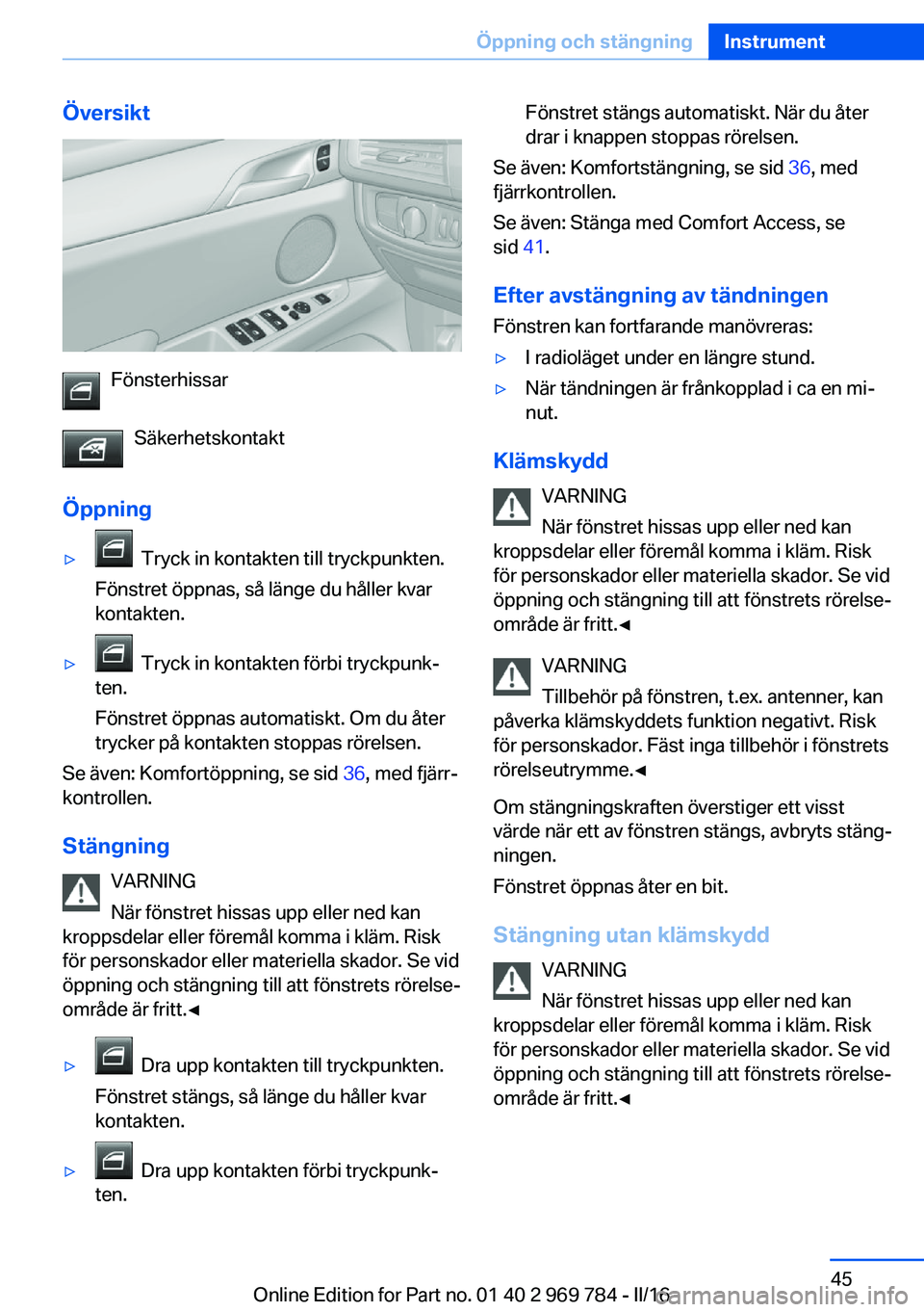 BMW X5 2016 InstruktionsbÖcker (in Swedish) Översikt
FönsterhissarSäkerhetskontakt
Öppning
▷ Tryck in kontakten till tryckpunkten.
Fönstret öppnas, så länge du håller kvar
kontakten.▷ Tryck in kontakten förbi tryckpunk‐
ten.
F BMW X5 2016 InstruktionsbÖcker (in Swedish) Översikt
FönsterhissarSäkerhetskontakt
Öppning
▷ Tryck in kontakten till tryckpunkten.
Fönstret öppnas, så länge du håller kvar
kontakten.▷ Tryck in kontakten förbi tryckpunk‐
ten.
F