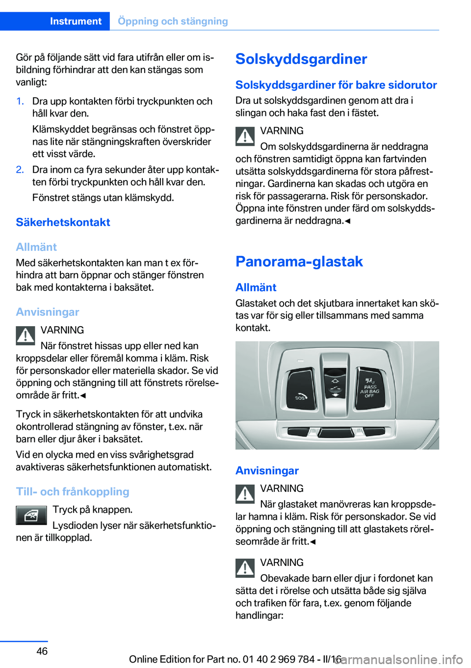 BMW X5 2016 InstruktionsbÖcker (in Swedish) Gör på följande sätt vid fara utifrån eller om is‐
bildning förhindrar att den kan stängas som
vanligt:1.Dra upp kontakten förbi tryckpunkten och
håll kvar den.
Klämskyddet begränsas och BMW X5 2016 InstruktionsbÖcker (in Swedish) Gör på följande sätt vid fara utifrån eller om is‐
bildning förhindrar att den kan stängas som
vanligt:1.Dra upp kontakten förbi tryckpunkten och
håll kvar den.
Klämskyddet begränsas och