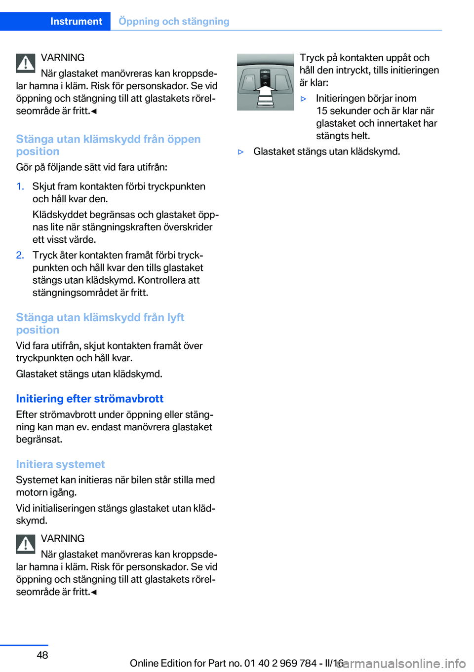 BMW X5 2016 InstruktionsbÖcker (in Swedish) VARNING
När glastaket manövreras kan kroppsde‐
lar hamna i kläm. Risk för personskador. Se vid
öppning och stängning till att glastakets rörel‐
seområde är fritt.◀
Stänga utan klämsky BMW X5 2016 InstruktionsbÖcker (in Swedish) VARNING
När glastaket manövreras kan kroppsde‐
lar hamna i kläm. Risk för personskador. Se vid
öppning och stängning till att glastakets rörel‐
seområde är fritt.◀
Stänga utan klämsky