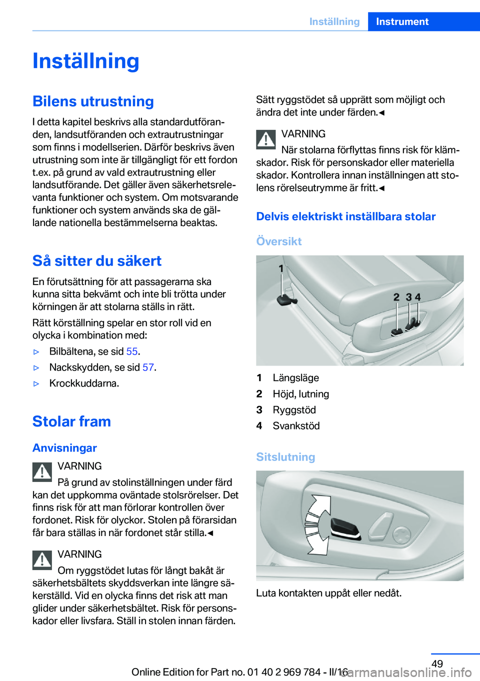 BMW X5 2016 InstruktionsbÖcker (in Swedish) InställningBilens utrustning
I detta kapitel beskrivs alla standardutföran‐
den, landsutföranden och extrautrustningar
som finns i modellserien. Därför beskrivs även
utrustning som inte är ti BMW X5 2016 InstruktionsbÖcker (in Swedish) InställningBilens utrustning
I detta kapitel beskrivs alla standardutföran‐
den, landsutföranden och extrautrustningar
som finns i modellserien. Därför beskrivs även
utrustning som inte är ti