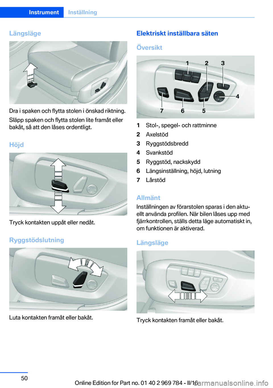 BMW X5 2016 InstruktionsbÖcker (in Swedish) Längsläge
Dra i spaken och flytta stolen i önskad riktning.
Släpp spaken och flytta stolen lite framåt eller
bakåt, så att den låses ordentligt.
Höjd
Tryck kontakten uppåt eller nedåt.
Rygg BMW X5 2016 InstruktionsbÖcker (in Swedish) Längsläge
Dra i spaken och flytta stolen i önskad riktning.
Släpp spaken och flytta stolen lite framåt eller
bakåt, så att den låses ordentligt.
Höjd
Tryck kontakten uppåt eller nedåt.
Rygg