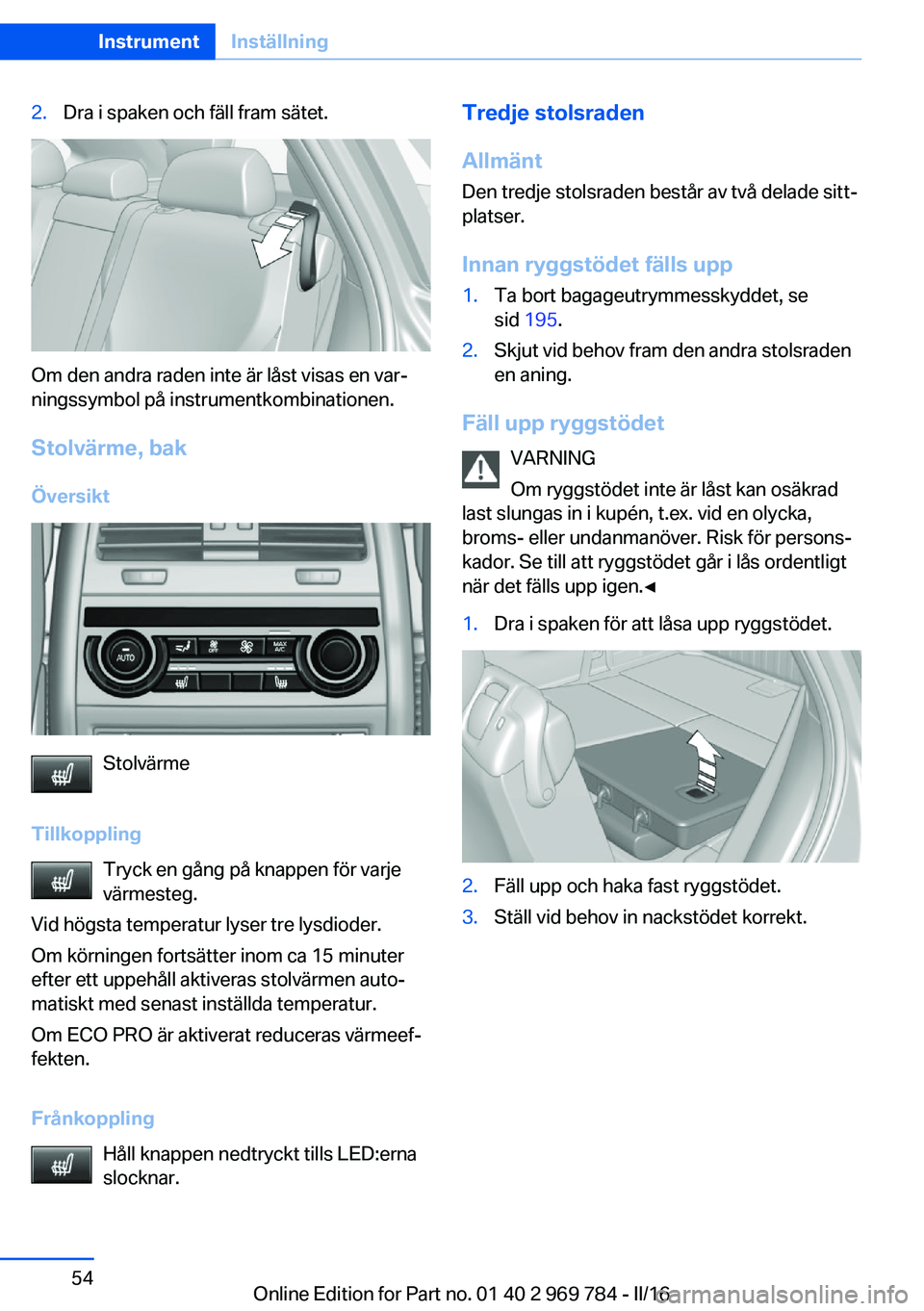 BMW X5 2016 InstruktionsbÖcker (in Swedish) 2.Dra i spaken och fäll fram sätet.
Om den andra raden inte är låst visas en var‐
ningssymbol på instrumentkombinationen.
Stolvärme, bak
Översikt
Stolvärme
Tillkoppling Tryck en gång på kn BMW X5 2016 InstruktionsbÖcker (in Swedish) 2.Dra i spaken och fäll fram sätet.
Om den andra raden inte är låst visas en var‐
ningssymbol på instrumentkombinationen.
Stolvärme, bak
Översikt
Stolvärme
Tillkoppling Tryck en gång på kn