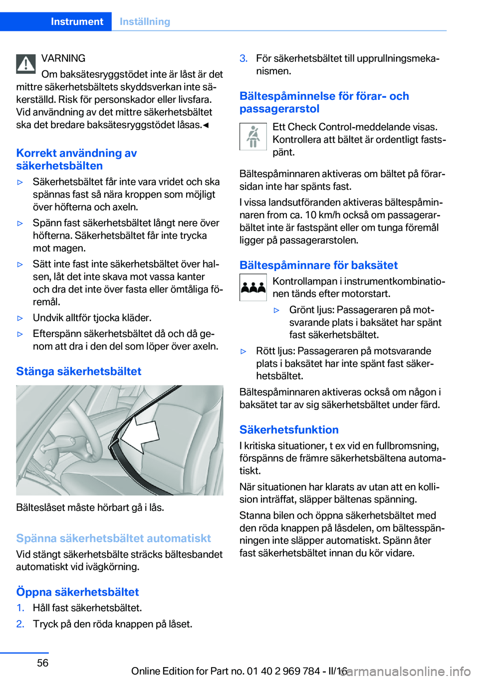 BMW X5 2016 InstruktionsbÖcker (in Swedish) VARNING
Om baksätesryggstödet inte är låst är det
mittre säkerhetsbältets skyddsverkan inte sä‐
kerställd. Risk för personskador eller livsfara.
Vid användning av det mittre säkerhetsbä BMW X5 2016 InstruktionsbÖcker (in Swedish) VARNING
Om baksätesryggstödet inte är låst är det
mittre säkerhetsbältets skyddsverkan inte sä‐
kerställd. Risk för personskador eller livsfara.
Vid användning av det mittre säkerhetsbä