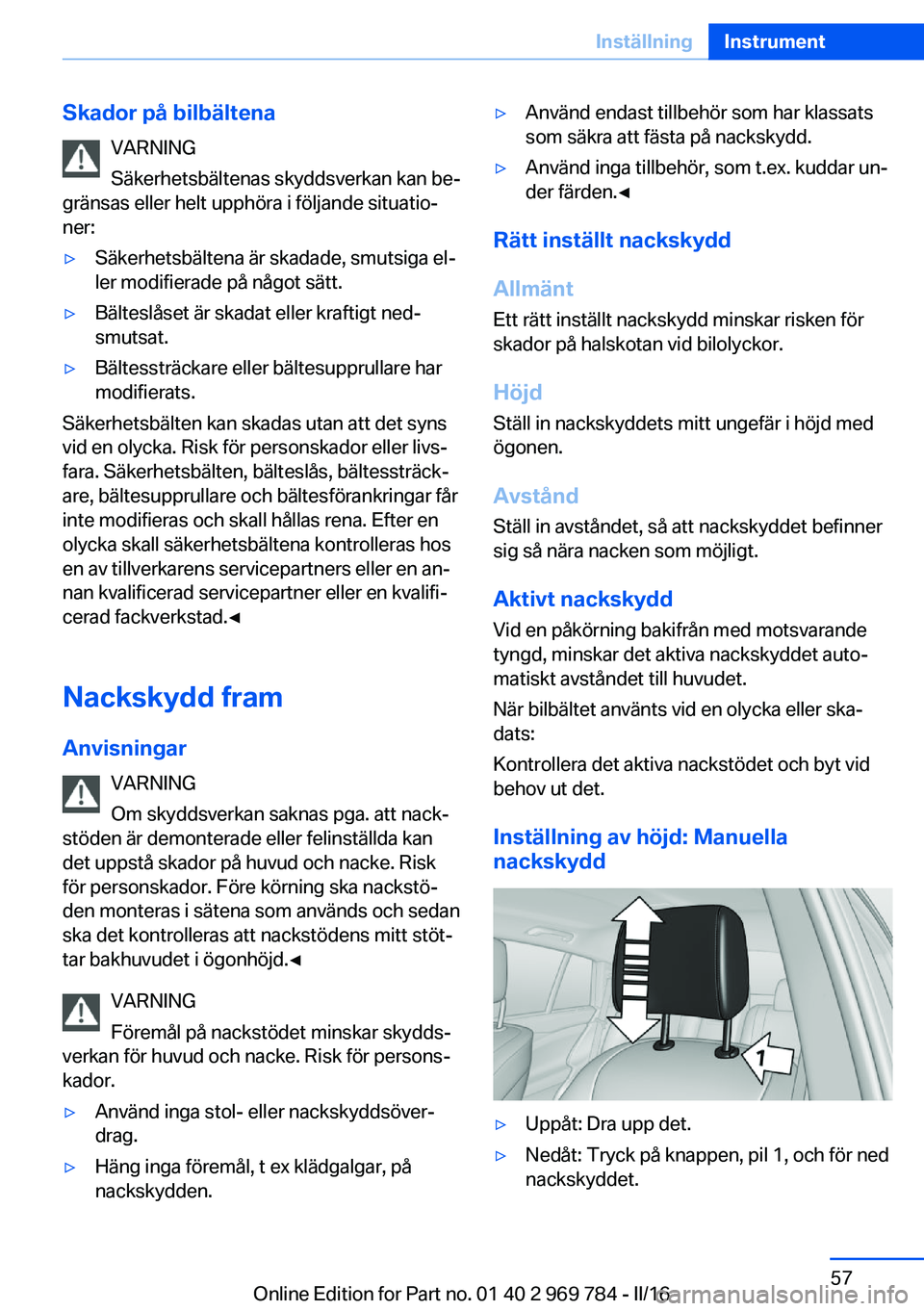 BMW X5 2016 InstruktionsbÖcker (in Swedish) Skador på bilbältenaVARNING
Säkerhetsbältenas skyddsverkan kan be‐
gränsas eller helt upphöra i följande situatio‐
ner:▷Säkerhetsbältena är skadade, smutsiga el‐
ler modifierade på BMW X5 2016 InstruktionsbÖcker (in Swedish) Skador på bilbältenaVARNING
Säkerhetsbältenas skyddsverkan kan be‐
gränsas eller helt upphöra i följande situatio‐
ner:▷Säkerhetsbältena är skadade, smutsiga el‐
ler modifierade på