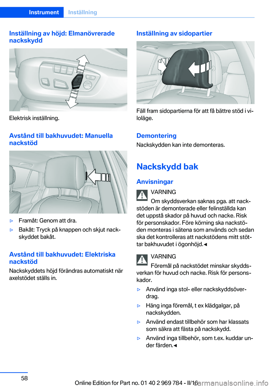 BMW X5 2016 InstruktionsbÖcker (in Swedish) Inställning av höjd: Elmanövrerade
nackskydd
Elektrisk inställning.
Avstånd till bakhuvudet: Manuella
nackstöd
▷Framåt: Genom att dra.▷Bakåt: Tryck på knappen och skjut nack‐
skyddet ba BMW X5 2016 InstruktionsbÖcker (in Swedish) Inställning av höjd: Elmanövrerade
nackskydd
Elektrisk inställning.
Avstånd till bakhuvudet: Manuella
nackstöd
▷Framåt: Genom att dra.▷Bakåt: Tryck på knappen och skjut nack‐
skyddet ba