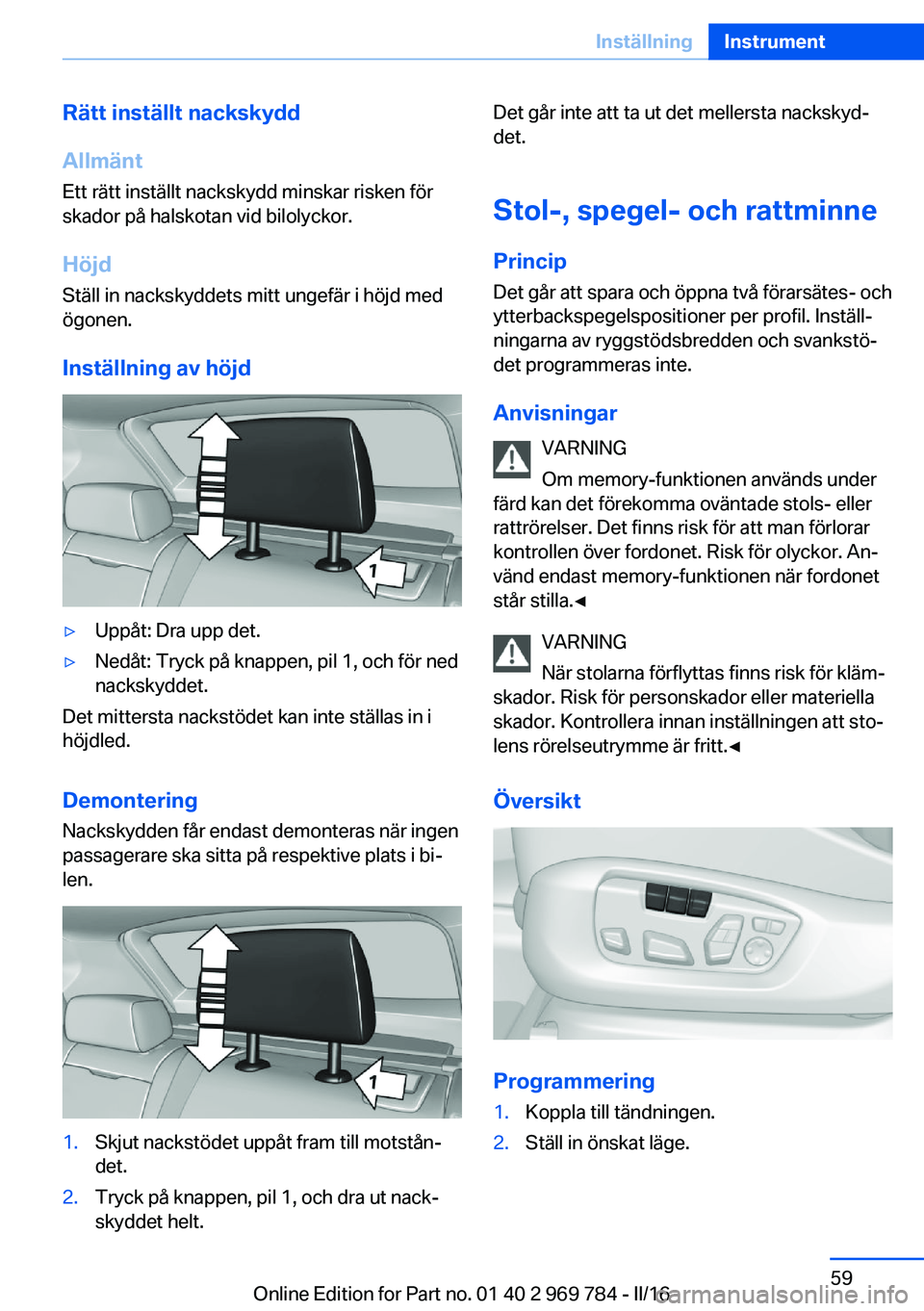 BMW X5 2016 InstruktionsbÖcker (in Swedish) Rätt inställt nackskydd
Allmänt
Ett rätt inställt nackskydd minskar risken för skador på halskotan vid bilolyckor.
Höjd Ställ in nackskyddets mitt ungefär i höjd med
ögonen.
Inställning a BMW X5 2016 InstruktionsbÖcker (in Swedish) Rätt inställt nackskydd
Allmänt
Ett rätt inställt nackskydd minskar risken för skador på halskotan vid bilolyckor.
Höjd Ställ in nackskyddets mitt ungefär i höjd med
ögonen.
Inställning a