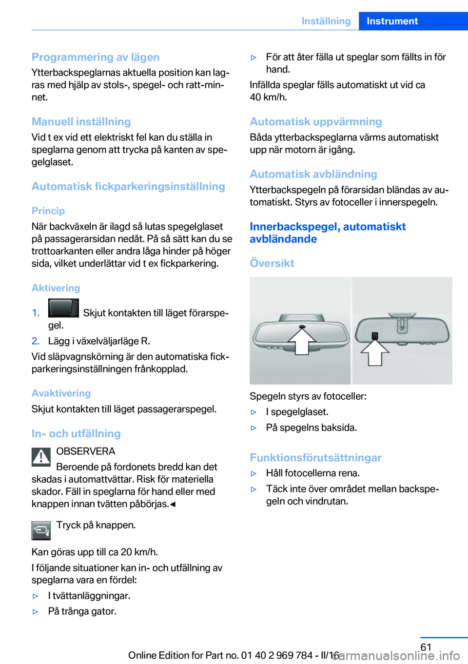 BMW X5 2016 InstruktionsbÖcker (in Swedish) Programmering av lägen
Ytterbackspeglarnas aktuella position kan lag‐
ras med hjälp av stols-, spegel- och ratt-min‐
net.
Manuell inställning
Vid t ex vid ett elektriskt fel kan du ställa in
s BMW X5 2016 InstruktionsbÖcker (in Swedish) Programmering av lägen
Ytterbackspeglarnas aktuella position kan lag‐
ras med hjälp av stols-, spegel- och ratt-min‐
net.
Manuell inställning
Vid t ex vid ett elektriskt fel kan du ställa in
s