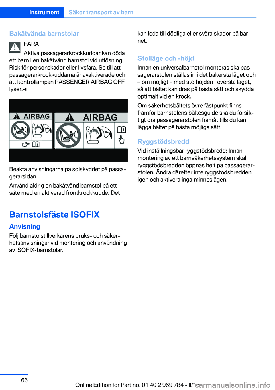 BMW X5 2016 InstruktionsbÖcker (in Swedish) Bakåtvända barnstolarFARA
Aktiva passagerarkrockkuddar kan döda
ett barn i en bakåtvänd barnstol vid utlösning.
Risk för personskador eller livsfara. Se till att
passagerarkrockkuddarna är ava BMW X5 2016 InstruktionsbÖcker (in Swedish) Bakåtvända barnstolarFARA
Aktiva passagerarkrockkuddar kan döda
ett barn i en bakåtvänd barnstol vid utlösning.
Risk för personskador eller livsfara. Se till att
passagerarkrockkuddarna är ava