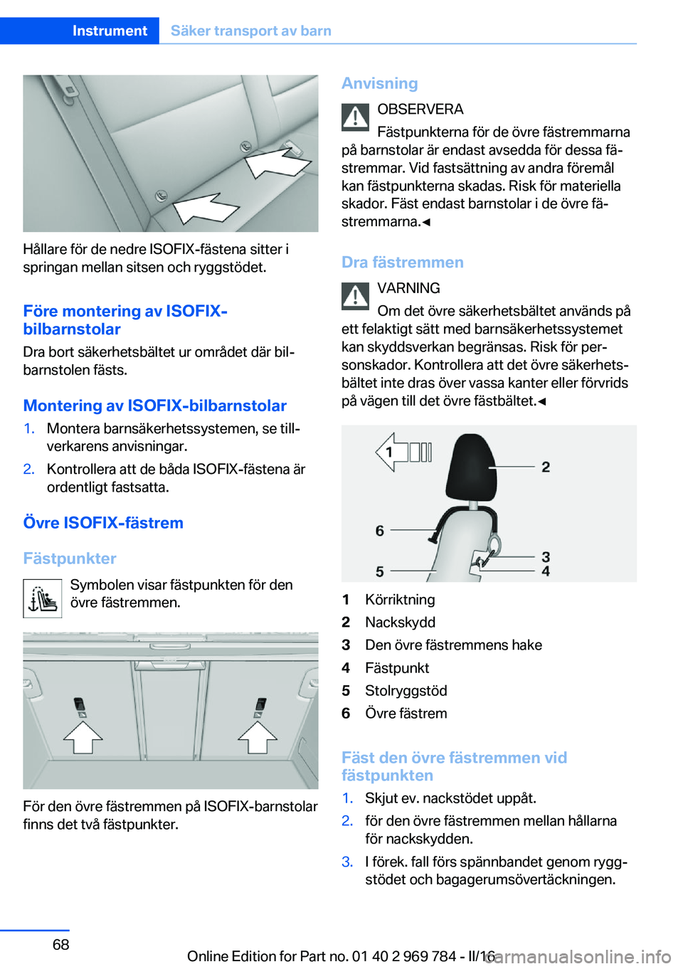 BMW X5 2016 InstruktionsbÖcker (in Swedish) Hållare för de nedre ISOFIX-fästena sitter i
springan mellan sitsen och ryggstödet.
Före montering av ISOFIX-
bilbarnstolar
Dra bort säkerhetsbältet ur området där bil‐
barnstolen fästs.
M BMW X5 2016 InstruktionsbÖcker (in Swedish) Hållare för de nedre ISOFIX-fästena sitter i
springan mellan sitsen och ryggstödet.
Före montering av ISOFIX-
bilbarnstolar
Dra bort säkerhetsbältet ur området där bil‐
barnstolen fästs.
M