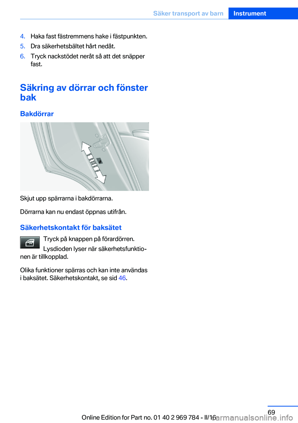 BMW X5 2016 InstruktionsbÖcker (in Swedish) 4.Haka fast fästremmens hake i fästpunkten.5.Dra säkerhetsbältet hårt nedåt.6.Tryck nackstödet neråt så att det snäpper
fast.
Säkring av dörrar och fönster
bak
Bakdörrar
Skjut upp spärr BMW X5 2016 InstruktionsbÖcker (in Swedish) 4.Haka fast fästremmens hake i fästpunkten.5.Dra säkerhetsbältet hårt nedåt.6.Tryck nackstödet neråt så att det snäpper
fast.
Säkring av dörrar och fönster
bak
Bakdörrar
Skjut upp spärr