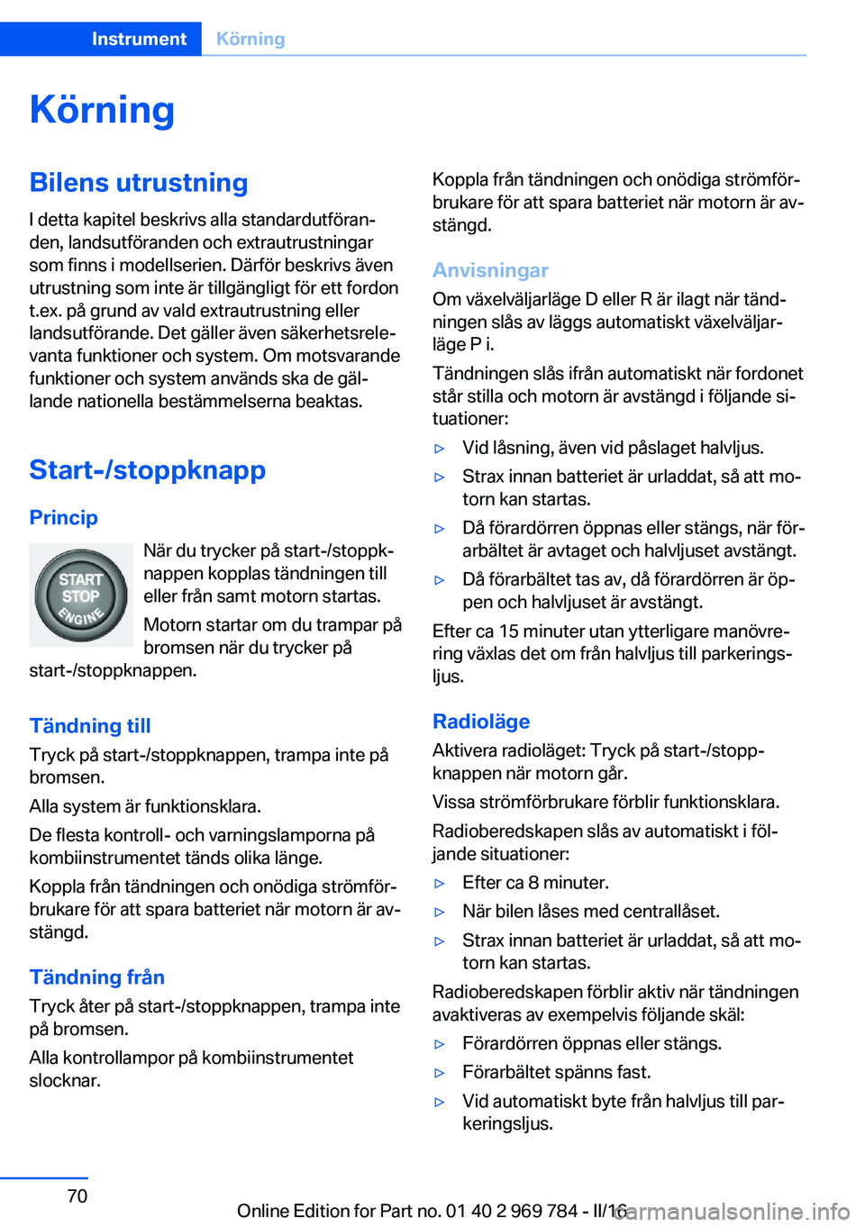 BMW X5 2016 InstruktionsbÖcker (in Swedish) KörningBilens utrustningI detta kapitel beskrivs alla standardutföran‐
den, landsutföranden och extrautrustningar
som finns i modellserien. Därför beskrivs även
utrustning som inte är tillgä BMW X5 2016 InstruktionsbÖcker (in Swedish) KörningBilens utrustningI detta kapitel beskrivs alla standardutföran‐
den, landsutföranden och extrautrustningar
som finns i modellserien. Därför beskrivs även
utrustning som inte är tillgä