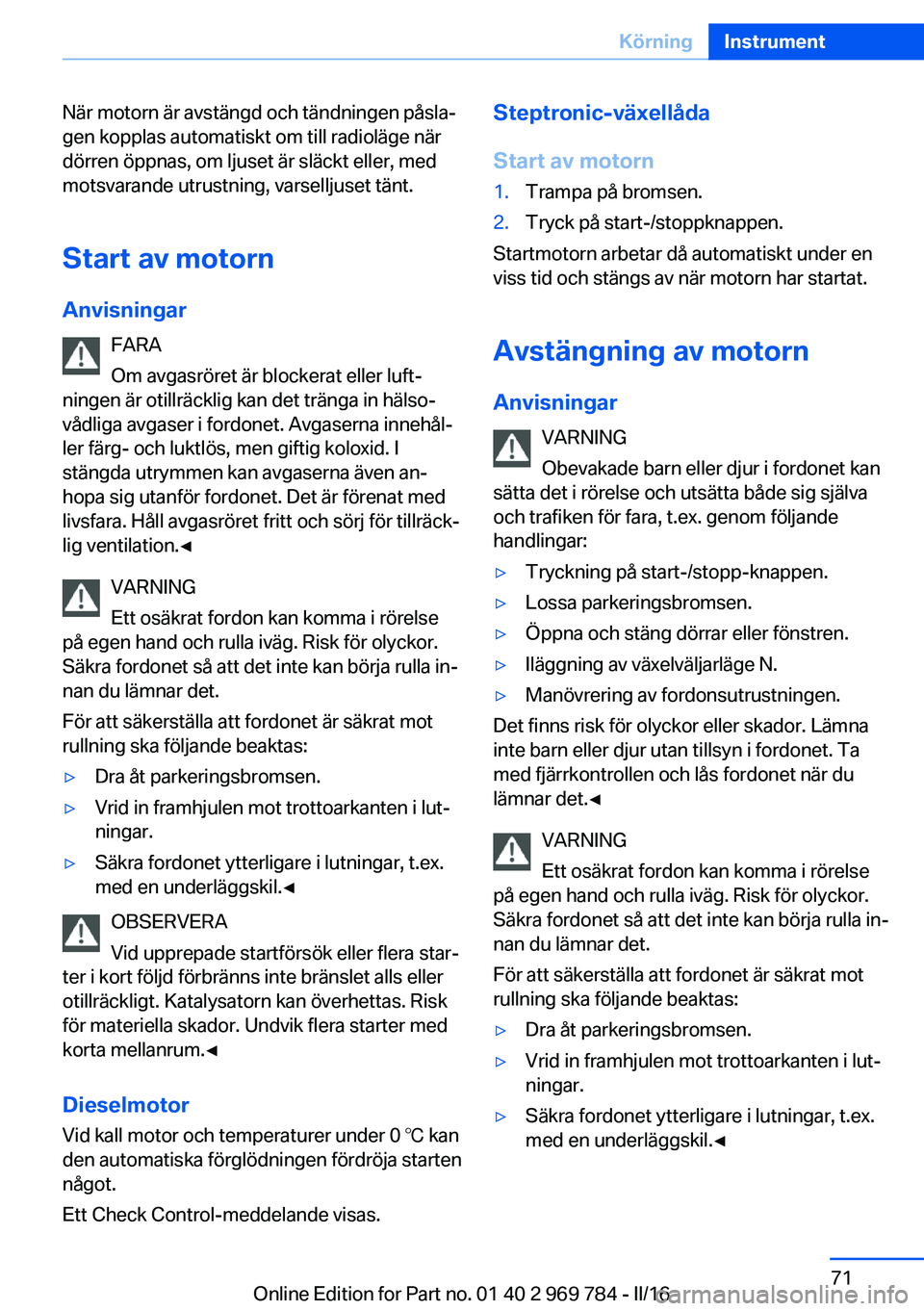 BMW X5 2016 InstruktionsbÖcker (in Swedish) När motorn är avstängd och tändningen påsla‐
gen kopplas automatiskt om till radioläge när
dörren öppnas, om ljuset är släckt eller, med
motsvarande utrustning, varselljuset tänt.
Start BMW X5 2016 InstruktionsbÖcker (in Swedish) När motorn är avstängd och tändningen påsla‐
gen kopplas automatiskt om till radioläge när
dörren öppnas, om ljuset är släckt eller, med
motsvarande utrustning, varselljuset tänt.
Start