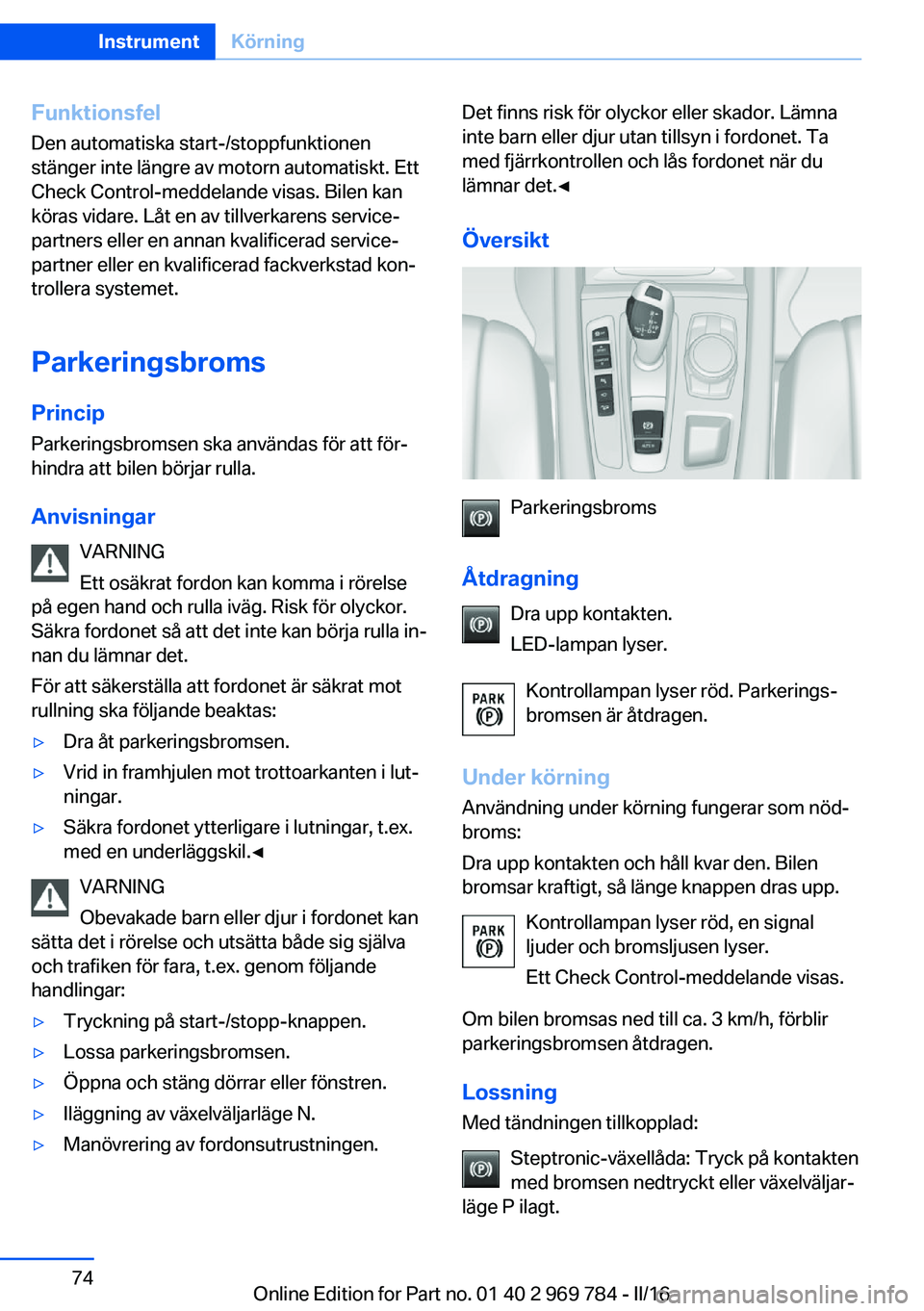BMW X5 2016 InstruktionsbÖcker (in Swedish) Funktionsfel
Den automatiska start-/stoppfunktionen
stänger inte längre av motorn automatiskt. Ett
Check Control-meddelande visas. Bilen kan
köras vidare. Låt en av tillverkarens service‐
partne BMW X5 2016 InstruktionsbÖcker (in Swedish) Funktionsfel
Den automatiska start-/stoppfunktionen
stänger inte längre av motorn automatiskt. Ett
Check Control-meddelande visas. Bilen kan
köras vidare. Låt en av tillverkarens service‐
partne