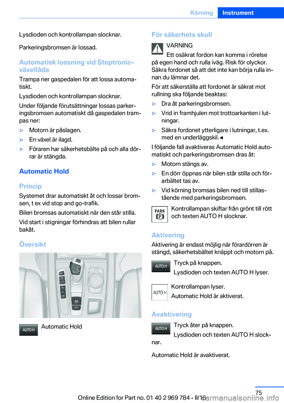 BMW X5 2016 InstruktionsbÖcker (in Swedish) Lysdioden och kontrollampan slocknar.
Parkeringsbromsen är lossad.
Automatisk lossning vid Steptronic-
växellåda
Trampa ner gaspedalen för att lossa automa‐
tiskt.
Lysdioden och kontrollampan sl BMW X5 2016 InstruktionsbÖcker (in Swedish) Lysdioden och kontrollampan slocknar.
Parkeringsbromsen är lossad.
Automatisk lossning vid Steptronic-
växellåda
Trampa ner gaspedalen för att lossa automa‐
tiskt.
Lysdioden och kontrollampan sl