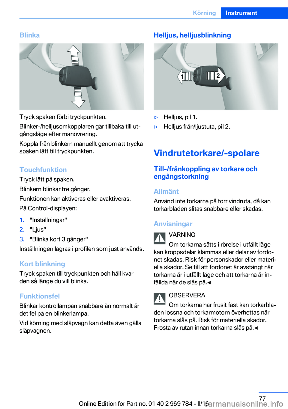 BMW X5 2016 InstruktionsbÖcker (in Swedish) Blinka
Tryck spaken förbi tryckpunkten.
Blinker-/helljusomkopplaren går tillbaka till ut‐
gångsläge efter manövrering.
Koppla från blinkern manuellt genom att trycka
spaken lätt till tryckpun BMW X5 2016 InstruktionsbÖcker (in Swedish) Blinka
Tryck spaken förbi tryckpunkten.
Blinker-/helljusomkopplaren går tillbaka till ut‐
gångsläge efter manövrering.
Koppla från blinkern manuellt genom att trycka
spaken lätt till tryckpun