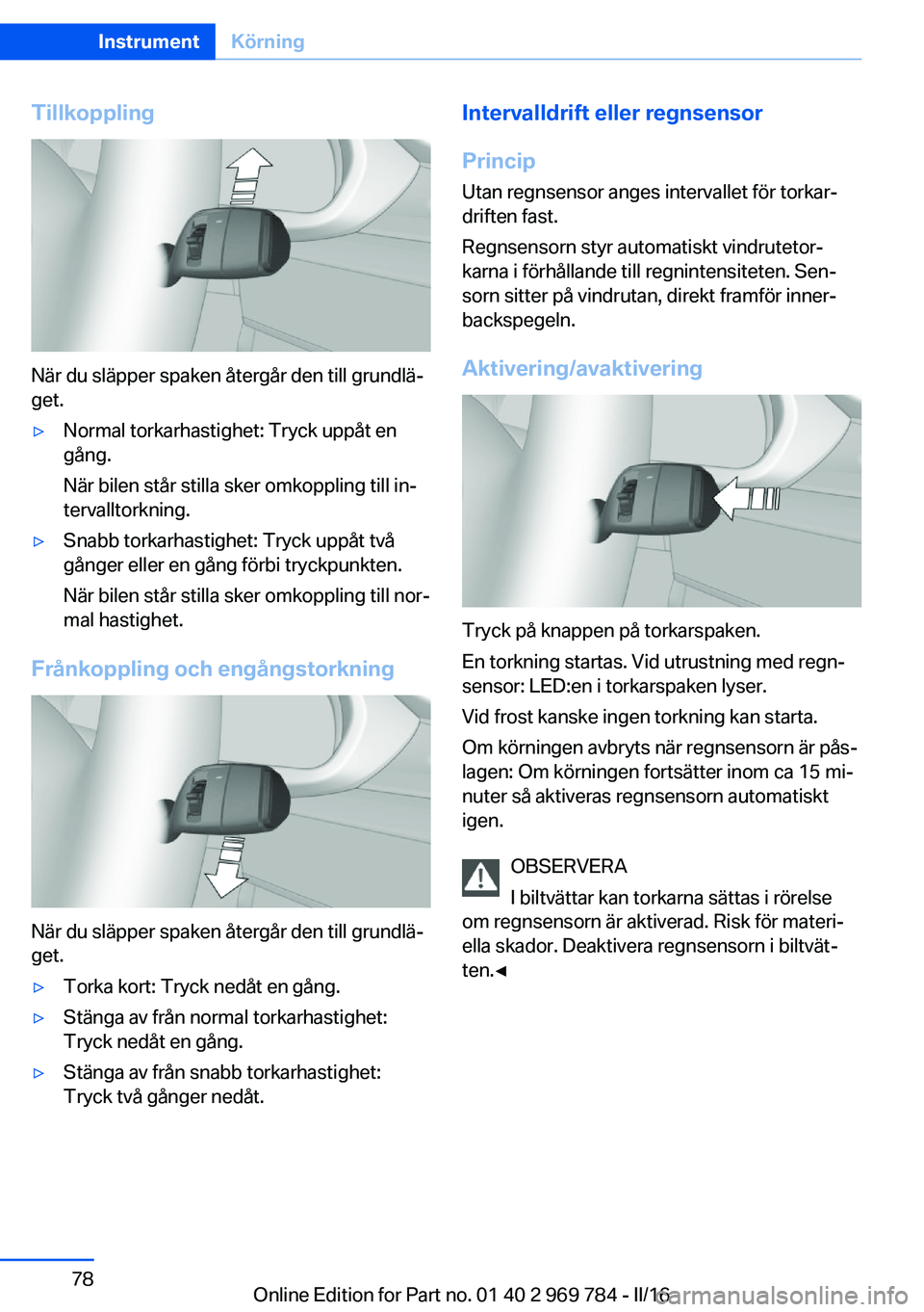 BMW X5 2016 InstruktionsbÖcker (in Swedish) Tillkoppling
När du släpper spaken återgår den till grundlä‐
get.
▷Normal torkarhastighet: Tryck uppåt en
gång.
När bilen står stilla sker omkoppling till in‐
tervalltorkning.▷Snabb t BMW X5 2016 InstruktionsbÖcker (in Swedish) Tillkoppling
När du släpper spaken återgår den till grundlä‐
get.
▷Normal torkarhastighet: Tryck uppåt en
gång.
När bilen står stilla sker omkoppling till in‐
tervalltorkning.▷Snabb t