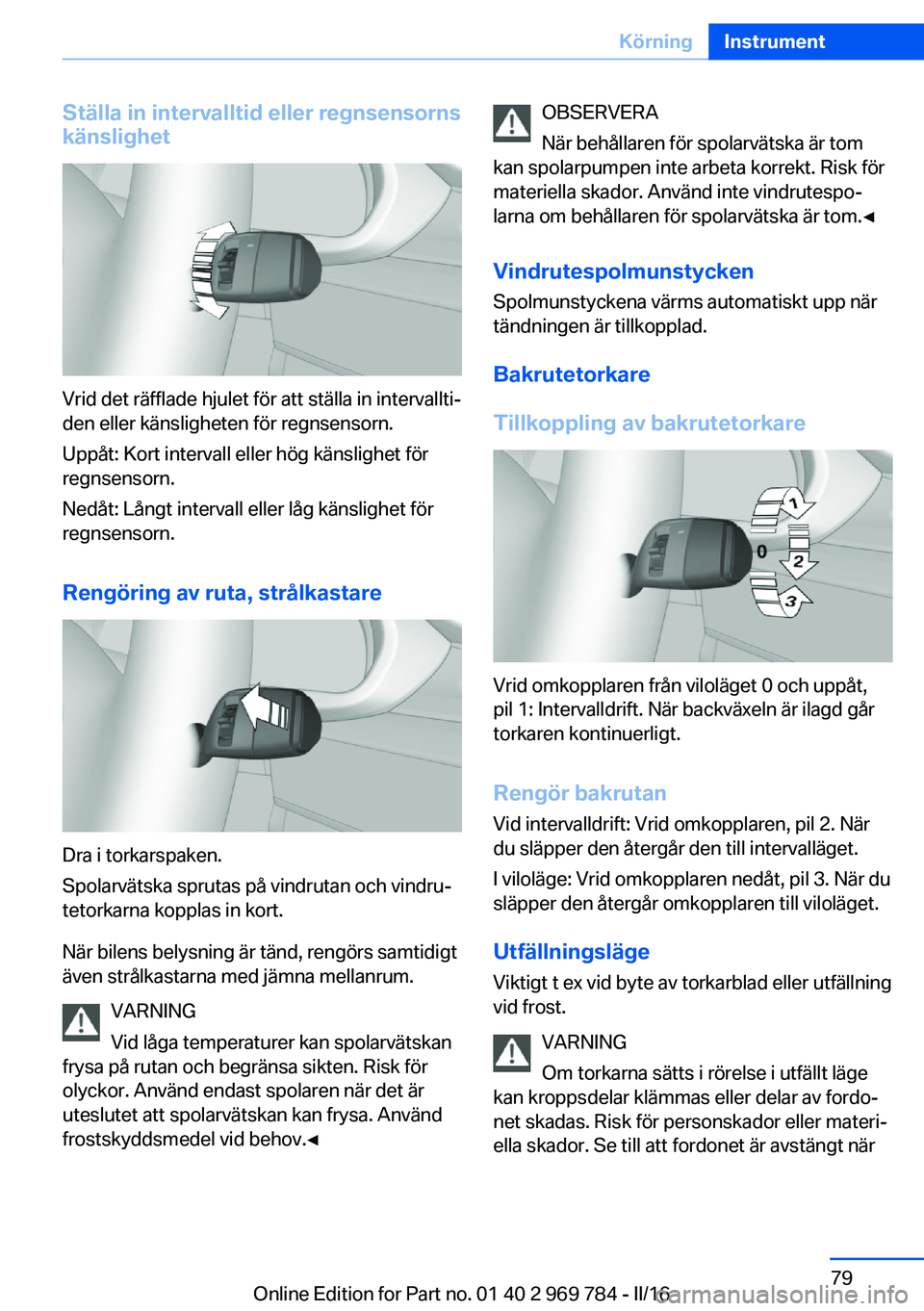 BMW X5 2016 InstruktionsbÖcker (in Swedish) Ställa in intervalltid eller regnsensorns
känslighet
Vrid det räfflade hjulet för att ställa in intervallti‐
den eller känsligheten för regnsensorn.
Uppåt: Kort intervall eller hög känslig BMW X5 2016 InstruktionsbÖcker (in Swedish) Ställa in intervalltid eller regnsensorns
känslighet
Vrid det räfflade hjulet för att ställa in intervallti‐
den eller känsligheten för regnsensorn.
Uppåt: Kort intervall eller hög känslig