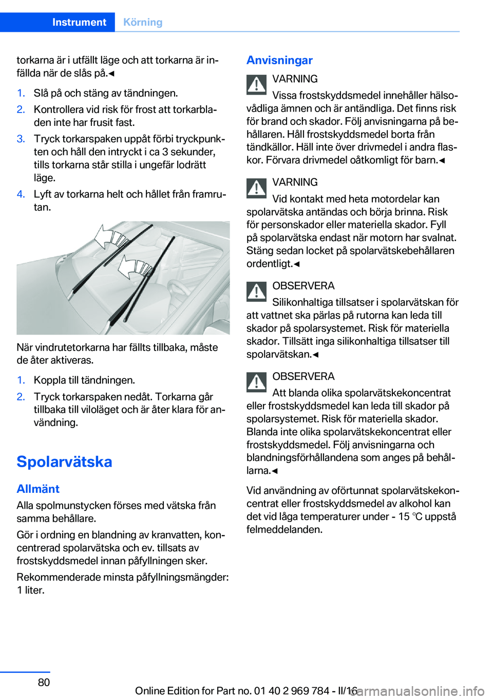 BMW X5 2016 InstruktionsbÖcker (in Swedish) torkarna är i utfällt läge och att torkarna är in‐
fällda när de slås på.◀1.Slå på och stäng av tändningen.2.Kontrollera vid risk för frost att torkarbla‐
den inte har frusit fast.3 BMW X5 2016 InstruktionsbÖcker (in Swedish) torkarna är i utfällt läge och att torkarna är in‐
fällda när de slås på.◀1.Slå på och stäng av tändningen.2.Kontrollera vid risk för frost att torkarbla‐
den inte har frusit fast.3