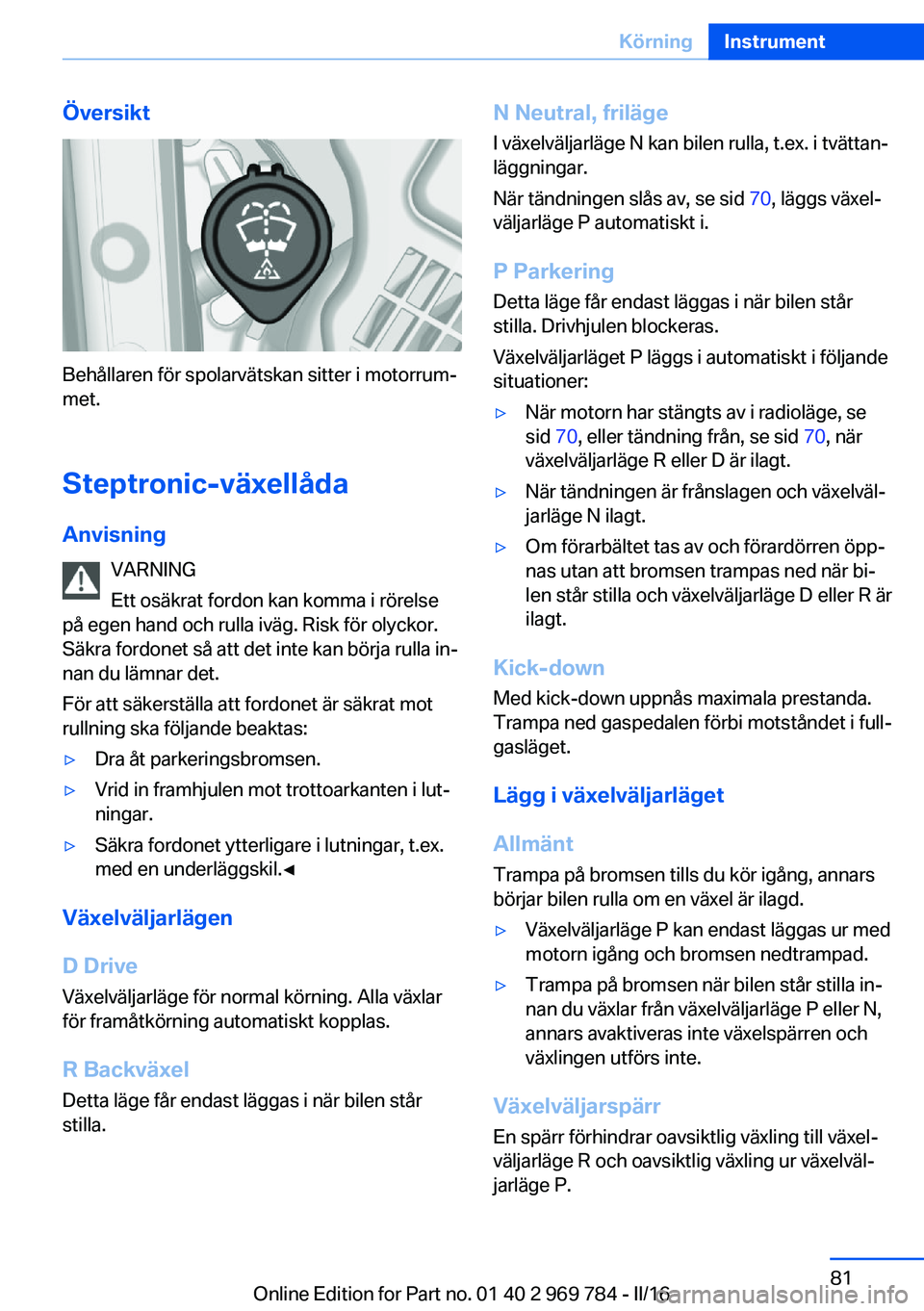 BMW X5 2016 InstruktionsbÖcker (in Swedish) Översikt
Behållaren för spolarvätskan sitter i motorrum‐
met.
Steptronic-växellåda Anvisning VARNING
Ett osäkrat fordon kan komma i rörelse
på egen hand och rulla iväg. Risk för olyckor.
BMW X5 2016 InstruktionsbÖcker (in Swedish) Översikt
Behållaren för spolarvätskan sitter i motorrum‐
met.
Steptronic-växellåda Anvisning VARNING
Ett osäkrat fordon kan komma i rörelse
på egen hand och rulla iväg. Risk för olyckor.