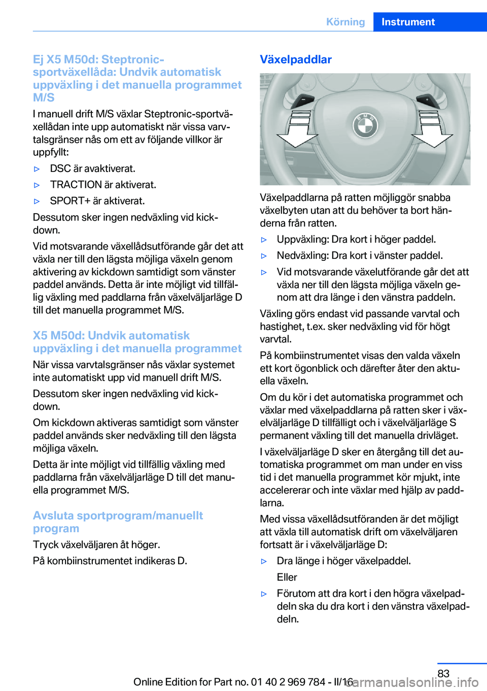 BMW X5 2016 InstruktionsbÖcker (in Swedish) Ej X5 M50d: Steptronic-
sportväxellåda: Undvik automatisk
uppväxling i det manuella programmet M/S
I manuell drift M/S växlar Steptronic-sportvä‐
xellådan inte upp automatiskt när vissa varv BMW X5 2016 InstruktionsbÖcker (in Swedish) Ej X5 M50d: Steptronic-
sportväxellåda: Undvik automatisk
uppväxling i det manuella programmet M/S
I manuell drift M/S växlar Steptronic-sportvä‐
xellådan inte upp automatiskt när vissa varv