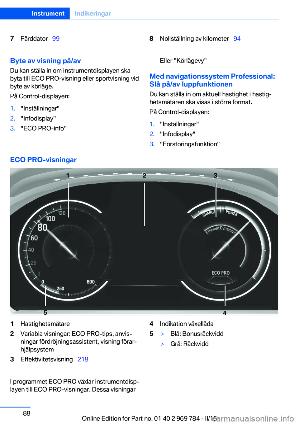 BMW X5 2016 InstruktionsbÖcker (in Swedish) 7Färddator 998Nollställning av kilometer 94Byte av visning på/av
Du kan ställa in om instrumentdisplayen ska
byta till ECO PRO-visning eller sportvisning vid
byte av körläge.
På Cont BMW X5 2016 InstruktionsbÖcker (in Swedish) 7Färddator 998Nollställning av kilometer 94Byte av visning på/av
Du kan ställa in om instrumentdisplayen ska
byta till ECO PRO-visning eller sportvisning vid
byte av körläge.
På Cont
