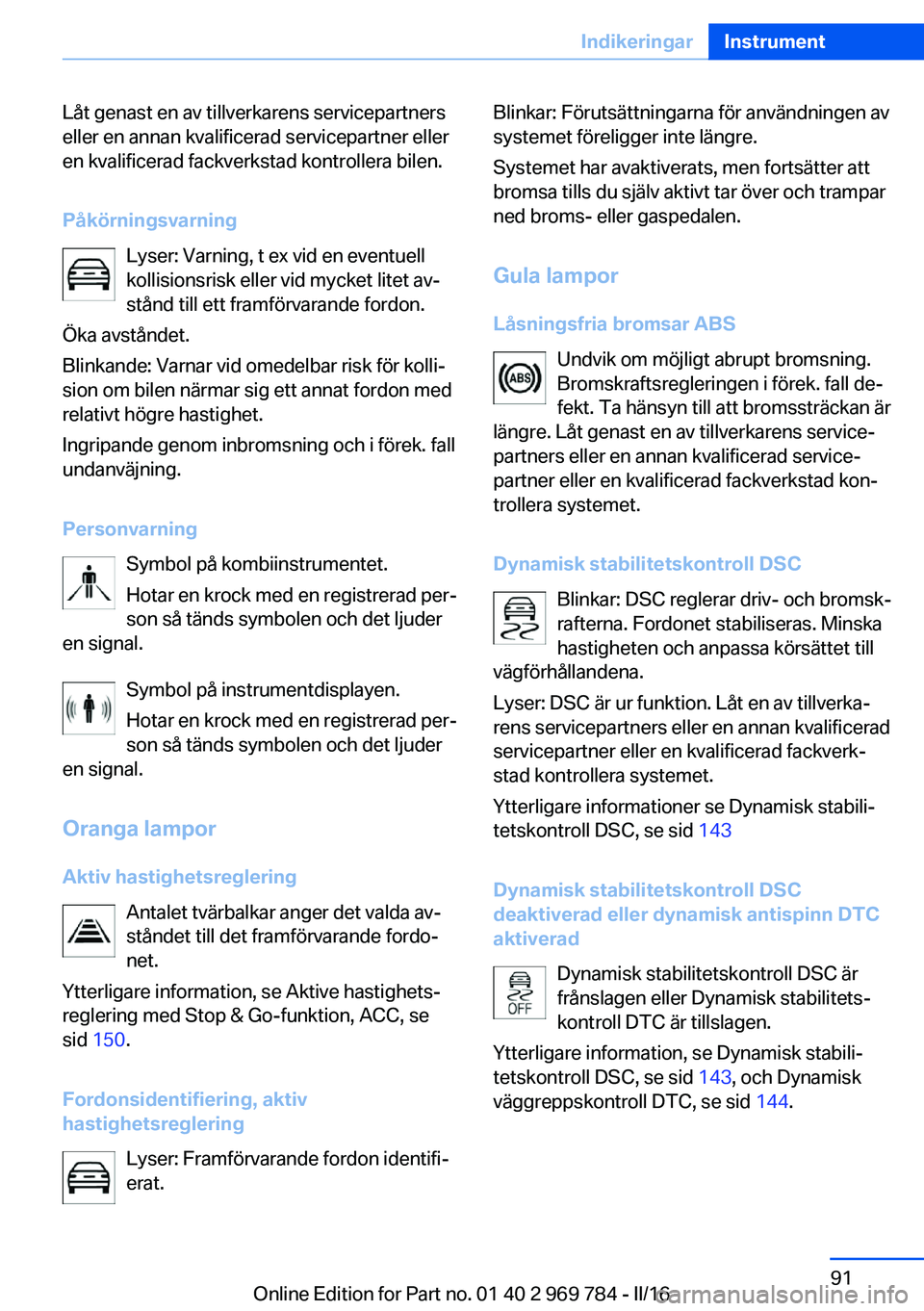 BMW X5 2016 InstruktionsbÖcker (in Swedish) Låt genast en av tillverkarens servicepartners
eller en annan kvalificerad servicepartner eller
en kvalificerad fackverkstad kontrollera bilen.
Påkörningsvarning Lyser: Varning, t ex vid en eventue BMW X5 2016 InstruktionsbÖcker (in Swedish) Låt genast en av tillverkarens servicepartners
eller en annan kvalificerad servicepartner eller
en kvalificerad fackverkstad kontrollera bilen.
Påkörningsvarning Lyser: Varning, t ex vid en eventue