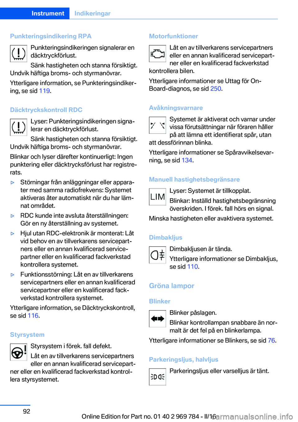 BMW X5 2016 InstruktionsbÖcker (in Swedish) Punkteringsindikering RPAPunkteringsindikeringen signalerar en
däcktryckförlust.
Sänk hastigheten och stanna försiktigt.
Undvik häftiga broms- och styrmanövrar.
Ytterligare information, se Punkt BMW X5 2016 InstruktionsbÖcker (in Swedish) Punkteringsindikering RPAPunkteringsindikeringen signalerar en
däcktryckförlust.
Sänk hastigheten och stanna försiktigt.
Undvik häftiga broms- och styrmanövrar.
Ytterligare information, se Punkt