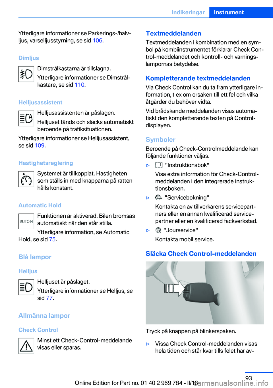BMW X5 2016 InstruktionsbÖcker (in Swedish) Ytterligare informationer se Parkerings-/halv‐
ljus, varselljusstyrning, se sid 106.
Dimljus Dimstrålkastarna är tillslagna.
Ytterligare informationer se Dimstrål‐
kastare, se sid 110.
Hellju BMW X5 2016 InstruktionsbÖcker (in Swedish) Ytterligare informationer se Parkerings-/halv‐
ljus, varselljusstyrning, se sid 106.
Dimljus Dimstrålkastarna är tillslagna.
Ytterligare informationer se Dimstrål‐
kastare, se sid 110.
Hellju