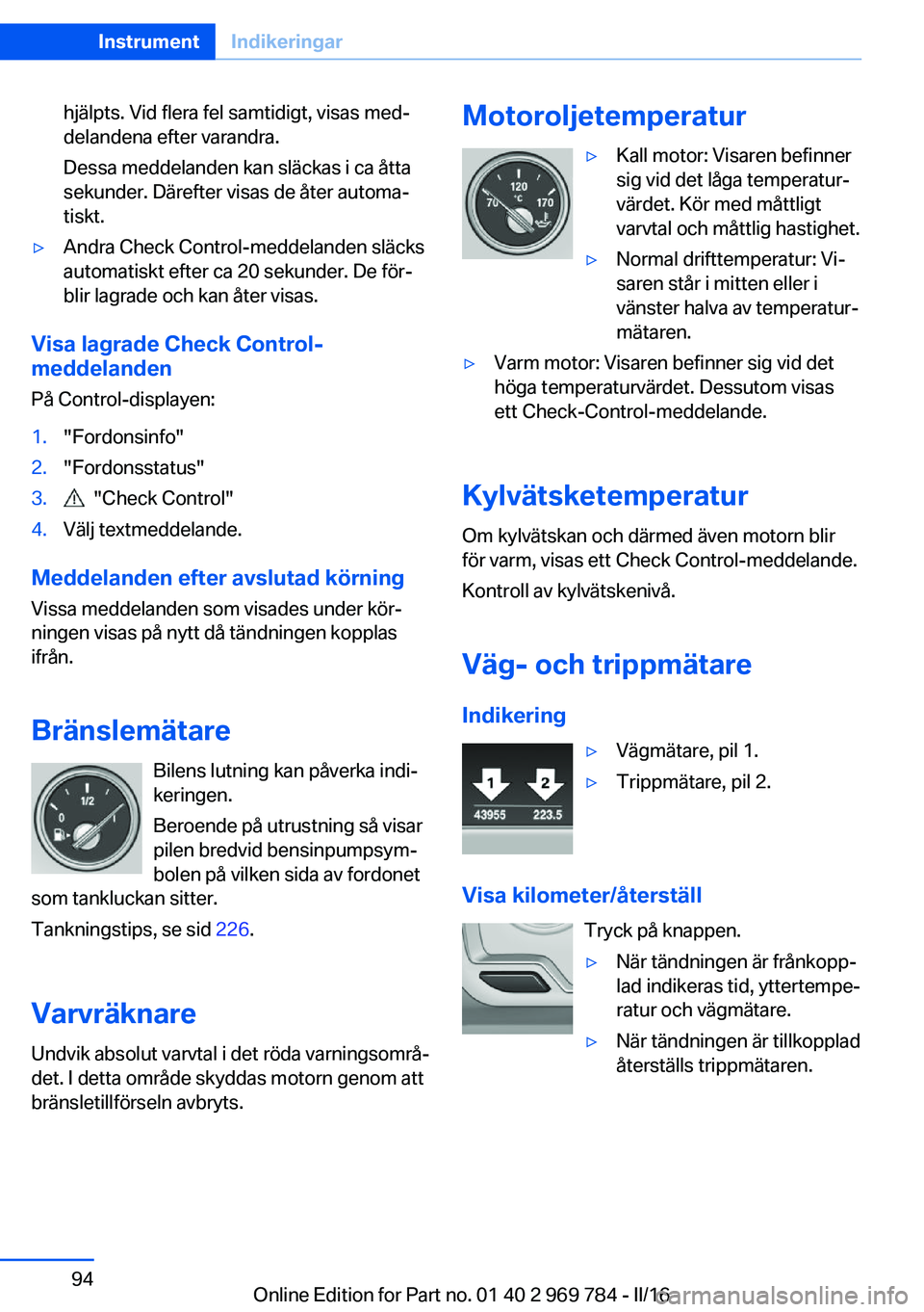BMW X5 2016 InstruktionsbÖcker (in Swedish) hjälpts. Vid flera fel samtidigt, visas med‐
delandena efter varandra.
Dessa meddelanden kan släckas i ca åtta
sekunder. Därefter visas de åter automa‐
tiskt.▷Andra Check Control-meddelande BMW X5 2016 InstruktionsbÖcker (in Swedish) hjälpts. Vid flera fel samtidigt, visas med‐
delandena efter varandra.
Dessa meddelanden kan släckas i ca åtta
sekunder. Därefter visas de åter automa‐
tiskt.▷Andra Check Control-meddelande