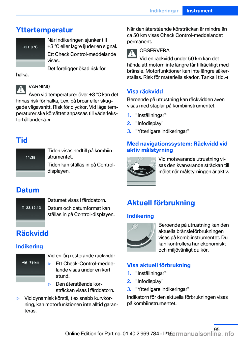 BMW X5 2016 InstruktionsbÖcker (in Swedish) YttertemperaturNär indikeringen sjunker till
+3 ℃ eller lägre ljuder en signal.
Ett Check Control-meddelande
visas.
Det föreligger ökad risk för
halka.
VARNING
Även vid temperaturer över +3 BMW X5 2016 InstruktionsbÖcker (in Swedish) YttertemperaturNär indikeringen sjunker till
+3 ℃ eller lägre ljuder en signal.
Ett Check Control-meddelande
visas.
Det föreligger ökad risk för
halka.
VARNING
Även vid temperaturer över +3