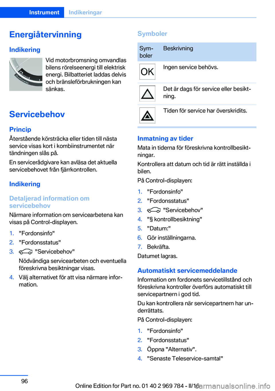 BMW X5 2016 InstruktionsbÖcker (in Swedish) EnergiåtervinningIndikering Vid motorbromsning omvandlas
bilens rörelseenergi till elektrisk
energi. Bilbatteriet laddas delvis
och bränsleförbrukningen kan
sänkas.
Servicebehov Princip
Återstå BMW X5 2016 InstruktionsbÖcker (in Swedish) EnergiåtervinningIndikering Vid motorbromsning omvandlas
bilens rörelseenergi till elektrisk
energi. Bilbatteriet laddas delvis
och bränsleförbrukningen kan
sänkas.
Servicebehov Princip
Återstå