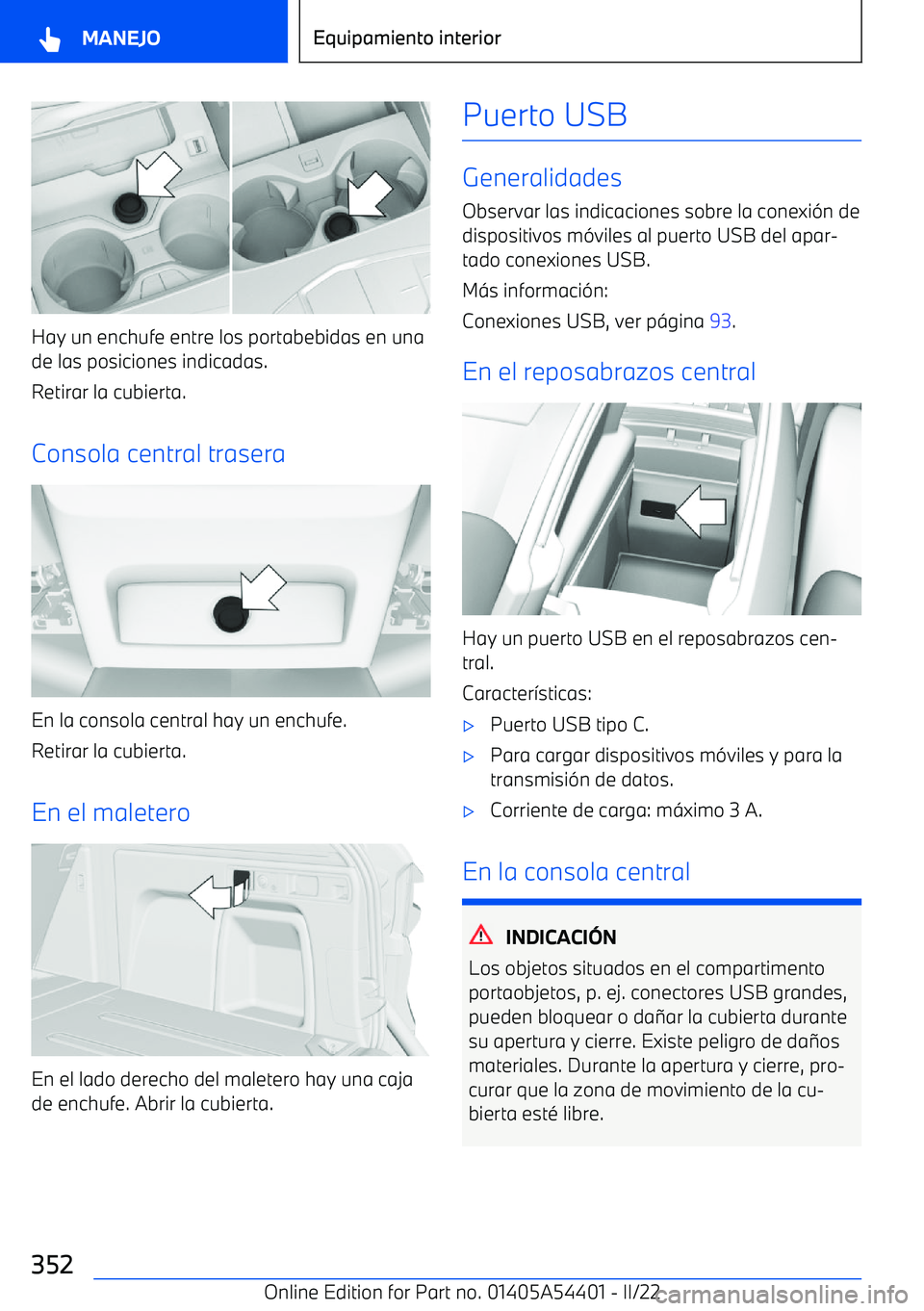 BMW X5 M 2022 Manuales de Empleo (in Spanish) Hay un enchufe entre los portabebidas en una
de las posiciones indicadas.
Retirar la cubierta.
Consola central trasera
En la consola central hay un enchufe. Retirar la cubierta.
En el maletero
En el l BMW X5 M 2022 Manuales de Empleo (in Spanish) Hay un enchufe entre los portabebidas en una
de las posiciones indicadas.
Retirar la cubierta.
Consola central trasera
En la consola central hay un enchufe. Retirar la cubierta.
En el maletero
En el l