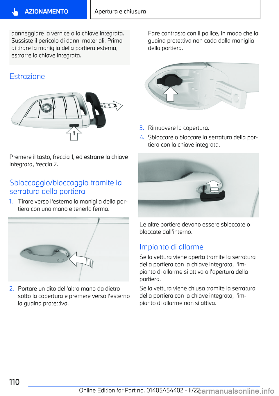 BMW X5 M 2022  Libretti Di Uso E manutenzione (in Italian) danneggiare la vernice o la chiave integrata.Sussiste il pericolo di danni materiali. Prima di tirare la maniglia della portiera esterna,
estrarre la chiave integrata.
Estrazione
Premere il tasto, fre
