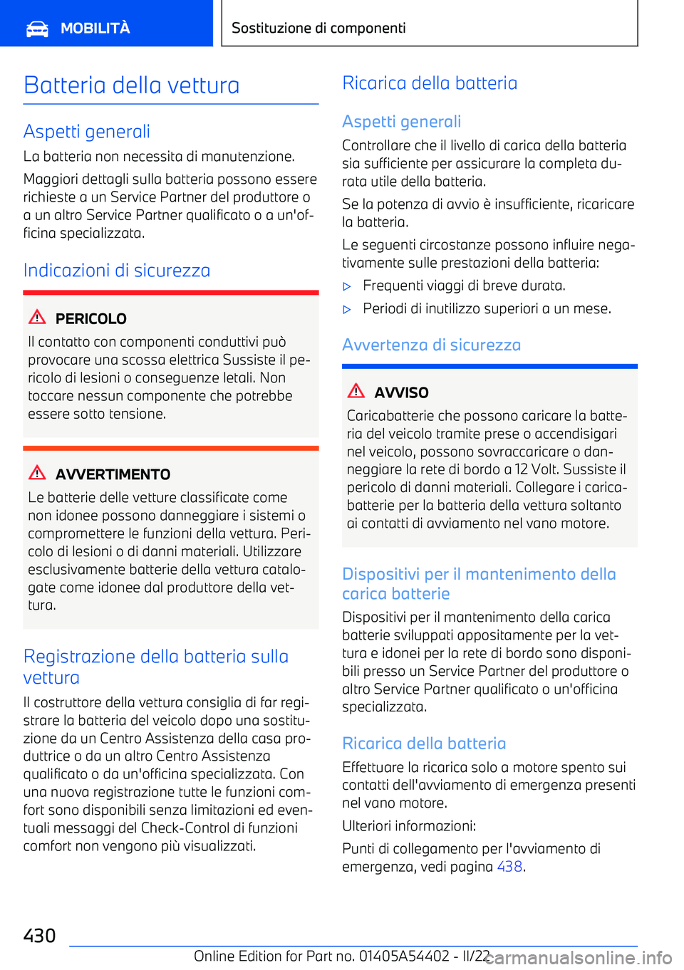 BMW X5 M 2022 Libretti Di Uso E manutenzione (in Italian) Batteria della vettura
Aspetti generaliLa batteria non necessita di manutenzione.
Maggiori dettagli sulla batteria possono essere
richieste a un Service Partner del produttore o
a un altro Service Par BMW X5 M 2022 Libretti Di Uso E manutenzione (in Italian) Batteria della vettura
Aspetti generaliLa batteria non necessita di manutenzione.
Maggiori dettagli sulla batteria possono essere
richieste a un Service Partner del produttore o
a un altro Service Par