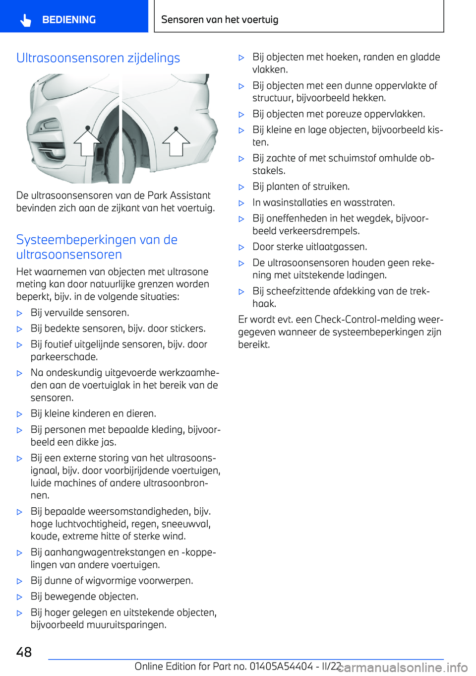 BMW X5 M 2022 Instructieboekjes (in Dutch) Ultrasoonsensoren zijdelings
De ultrasoonsensoren van de Park Assistant
bevinden zich aan de zijkant van het voertuig.
Systeembeperkingen van de
ultrasoonsensoren
Het waarnemen van objecten met ultras BMW X5 M 2022 Instructieboekjes (in Dutch) Ultrasoonsensoren zijdelings
De ultrasoonsensoren van de Park Assistant
bevinden zich aan de zijkant van het voertuig.
Systeembeperkingen van de
ultrasoonsensoren
Het waarnemen van objecten met ultras