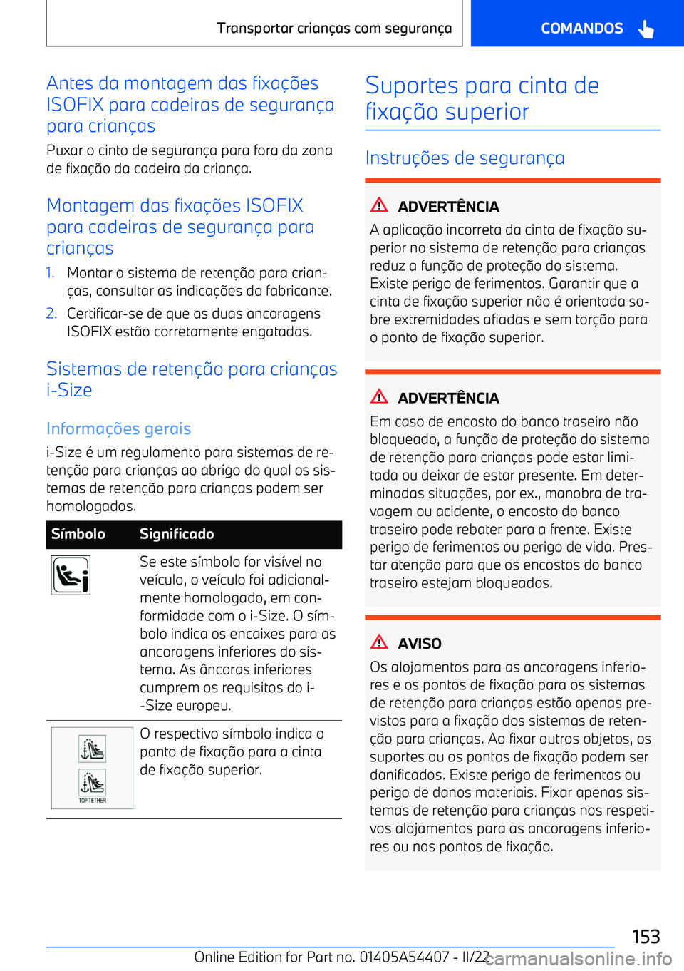BMW X5 M 2022  Manual do condutor (in Portuguese) Antes da montagem das fixa
es
ISOFIX para cadeiras de seguran a
para crian as
Puxar o cinto de seguran a para fora da zona
de fixa o da cadeira da crian a.
Montagem das fixa 
es ISOFIX
para ca