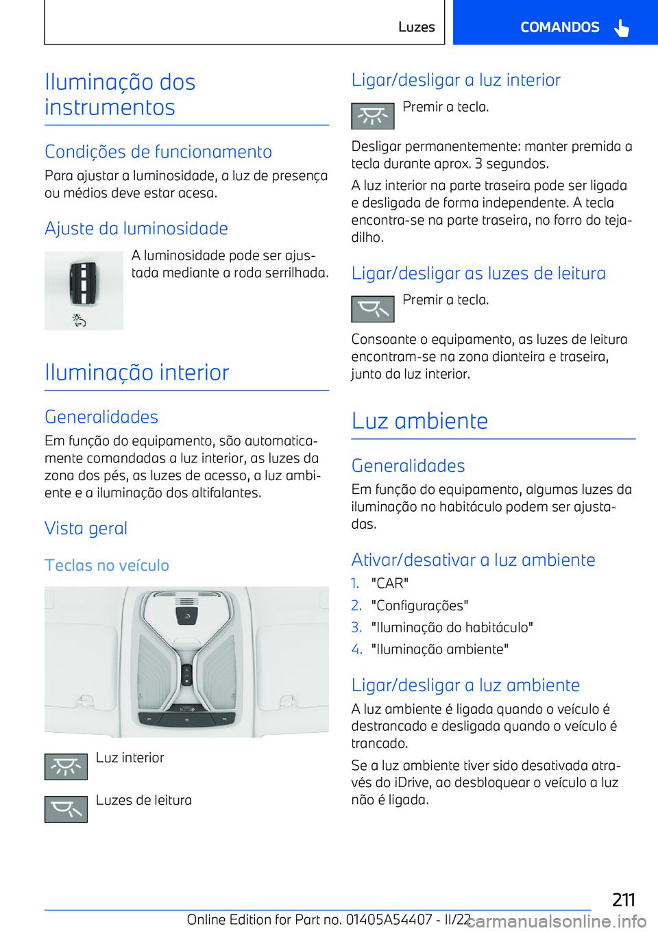 BMW X5 M 2022  Manual do condutor (in Portuguese) Iluminao dos
instrumentos
Condi 
es de funcionamento
Para ajustar a luminosidade, a luz de presen a
ou médios deve estar acesa.
Ajuste da luminosidade A luminosidade pode ser ajus