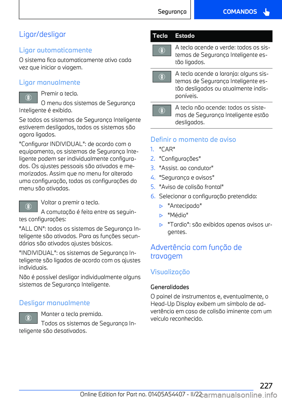 BMW X5 M 2022  Manual do condutor (in Portuguese) Ligar/desligarLigar automaticamente
O sistema fica automaticamente ativo cada
vez que iniciar a viagem.
Ligar manualmente Premir a tecla.
O menu dos sistemas de Seguran a
Inteligente é exibido.
Se t