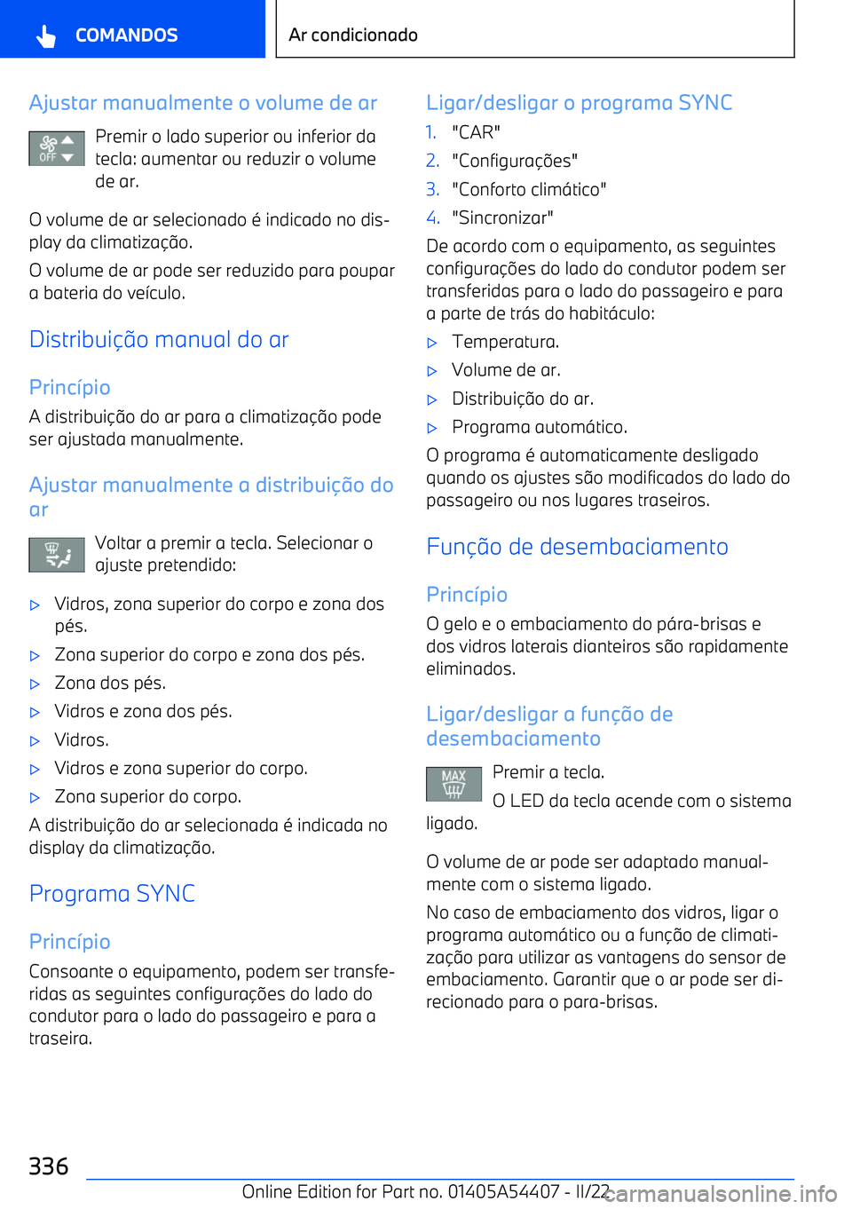 BMW X5 M 2022  Manual do condutor (in Portuguese) Ajustar manualmente o volume de arPremir o lado superior ou inferior da
tecla: aumentar ou reduzir o volume de ar.
O volume de ar selecionado é indicado no dis