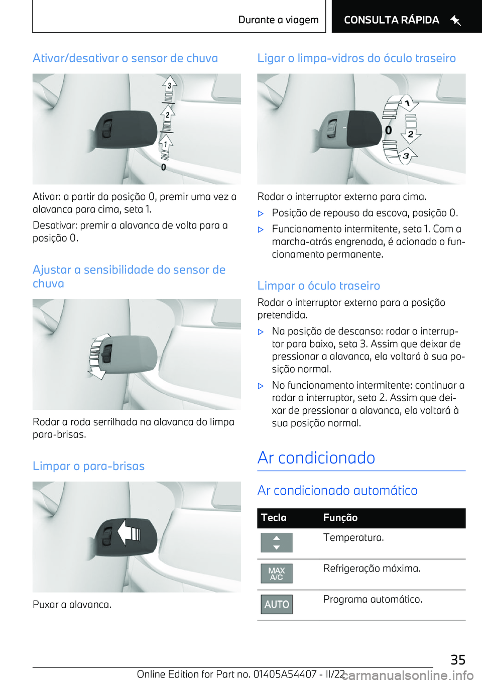 BMW X5 M 2022  Manual do condutor (in Portuguese) Ativar/desativar o sensor de chuva
Ativar: a partir da posio 0, premir uma vez a
alavanca para cima, seta 1.
Desativar: premir a alavanca de volta para a posi o 0.
Ajustar a sensibilidade do senso