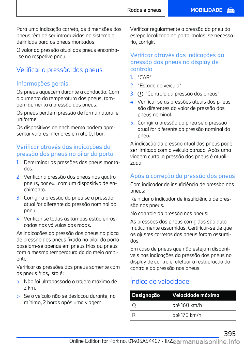 BMW X5 M 2022  Manual do condutor (in Portuguese) Para uma indicao correta, as dimens 
es dos
pneus têm de ser introduzidas no sistema e
definidas para os pneus montados.
O valor da press o atual dos pneus encontra