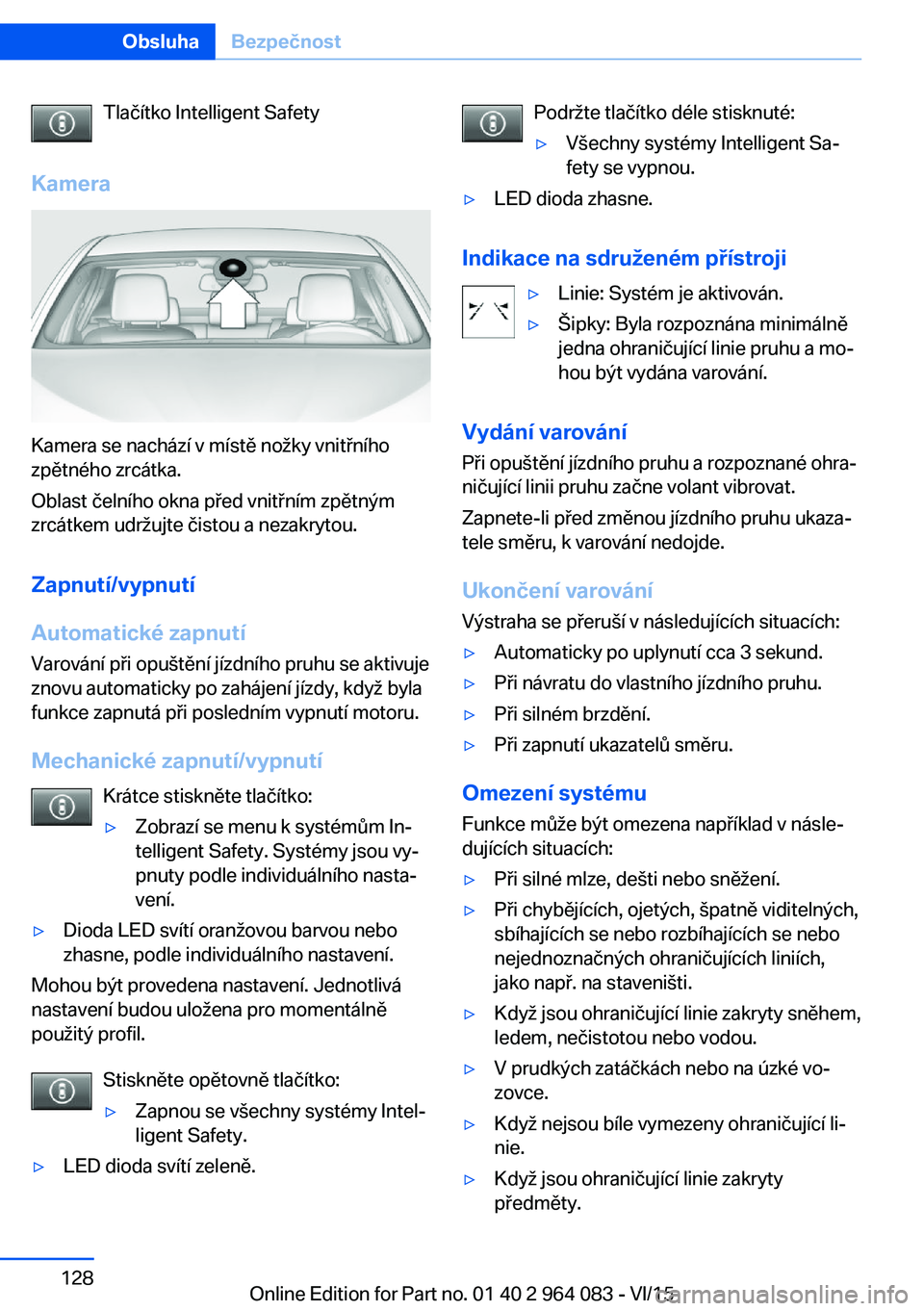 BMW X5 M 2016  Návod na použití (in Czech) Tlačítko Intelligent Safety
Kamera
Kamera se nachází v místě nožky vnitřního
zpětného zrcátka.
Oblast čelního okna před vnitřním zpětným
zrcátkem udržujte čistou a nezakrytou.
Za